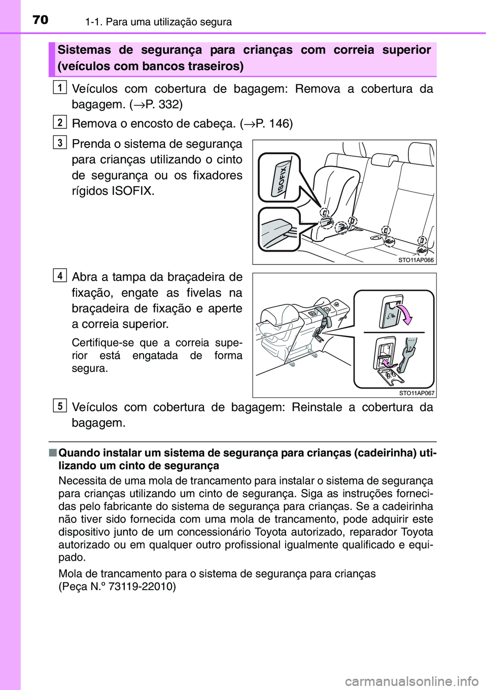 TOYOTA YARIS HATCHBACK 2015 Manual de utilização (in Portuguese) 701-1. Para uma utilização segura
Veículos com cobertura de bagagem: Remova a cobertura da
bagagem. (→P. 332)
Remova o encosto de cabeça. (→P. 146)
Prenda o sistema de segurança
para criança TOYOTA YARIS HATCHBACK 2015 Manual de utilização (in Portuguese) 701-1. Para uma utilização segura
Veículos com cobertura de bagagem: Remova a cobertura da
bagagem. (→P. 332)
Remova o encosto de cabeça. (→P. 146)
Prenda o sistema de segurança
para criança
