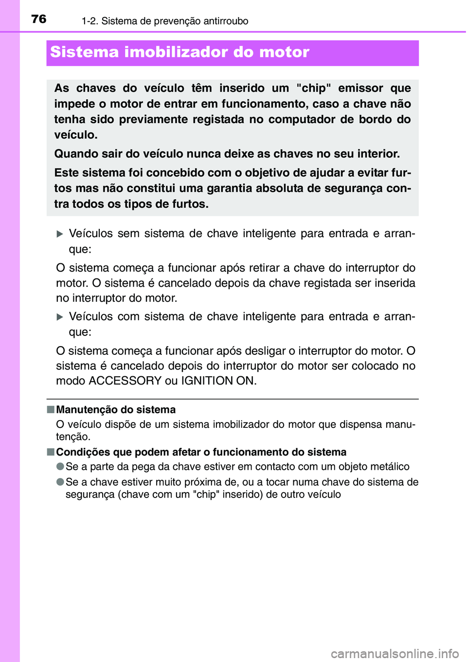 TOYOTA YARIS HATCHBACK 2015  Manual de utilização (in Portuguese) 761-2. Sistema de prevenção antirroubo
Sistema imobilizador do motor
�XVeículos sem sistema de chave inteligente para entrada e arran-
que:
O sistema começa a funcionar após retirar a chave do in