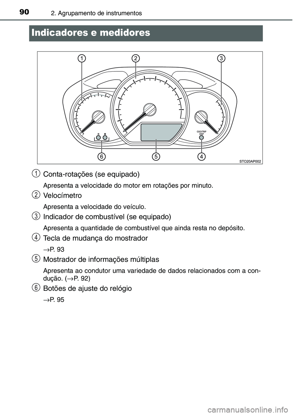 TOYOTA YARIS HATCHBACK 2015 Manual de utilização (in Portuguese) 902. Agrupamento de instrumentos
Indicadores e medidores
Conta-rotações (se equipado)
Apresenta a velocidade do motor em rotações por minuto.
Velocímetro
Apresenta a velocidade do veículo.
Indic TOYOTA YARIS HATCHBACK 2015 Manual de utilização (in Portuguese) 902. Agrupamento de instrumentos
Indicadores e medidores
Conta-rotações (se equipado)
Apresenta a velocidade do motor em rotações por minuto.
Velocímetro
Apresenta a velocidade do veículo.
Indic