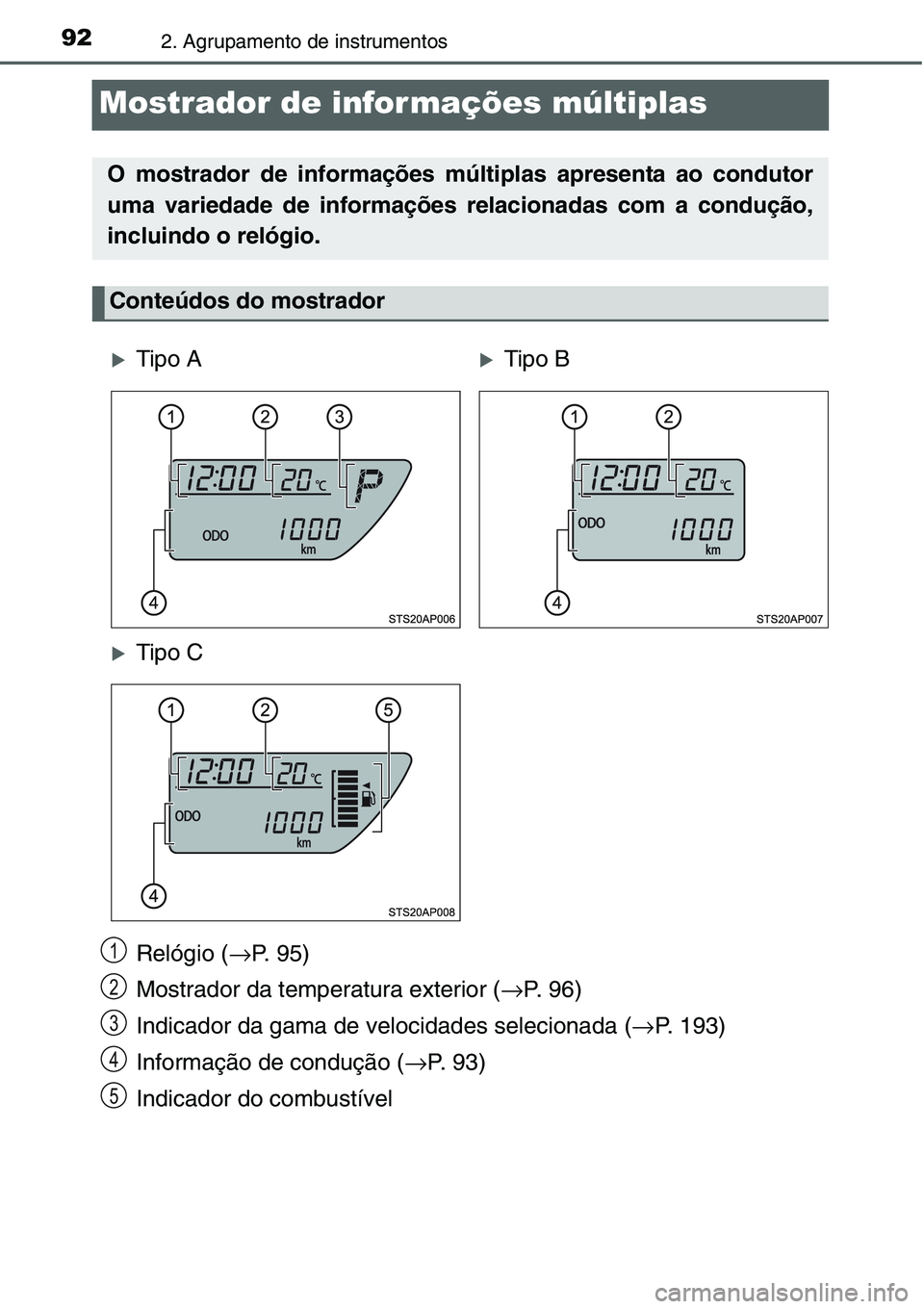 TOYOTA YARIS HATCHBACK 2015 Manual de utilização (in Portuguese) 922. Agrupamento de instrumentos
Mostrador de infor mações múltiplas
Relógio (→P. 95)
Mostrador da temperatura exterior (→P. 96)
Indicador da gama de velocidades selecionada (→P. 193)
Inform TOYOTA YARIS HATCHBACK 2015 Manual de utilização (in Portuguese) 922. Agrupamento de instrumentos
Mostrador de infor mações múltiplas
Relógio (→P. 95)
Mostrador da temperatura exterior (→P. 96)
Indicador da gama de velocidades selecionada (→P. 193)
Inform