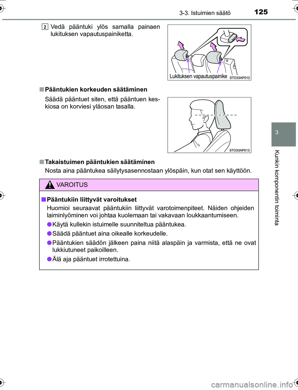TOYOTA YARIS HATCHBACK 2015 Omistajan Käsikirja (in Finnish) 1253-3. Istuimien säätö
3
Kunkin komponentin toiminta
OM52G04FIn
Pääntukien korkeuden säätäminen
n Takaistuimen pääntukien säätäminen
Nosta aina pääntukea säilytysasennostaan ylöspäi TOYOTA YARIS HATCHBACK 2015 Omistajan Käsikirja (in Finnish) 1253-3. Istuimien säätö
3
Kunkin komponentin toiminta
OM52G04FIn
Pääntukien korkeuden säätäminen
n Takaistuimen pääntukien säätäminen
Nosta aina pääntukea säilytysasennostaan ylöspäi