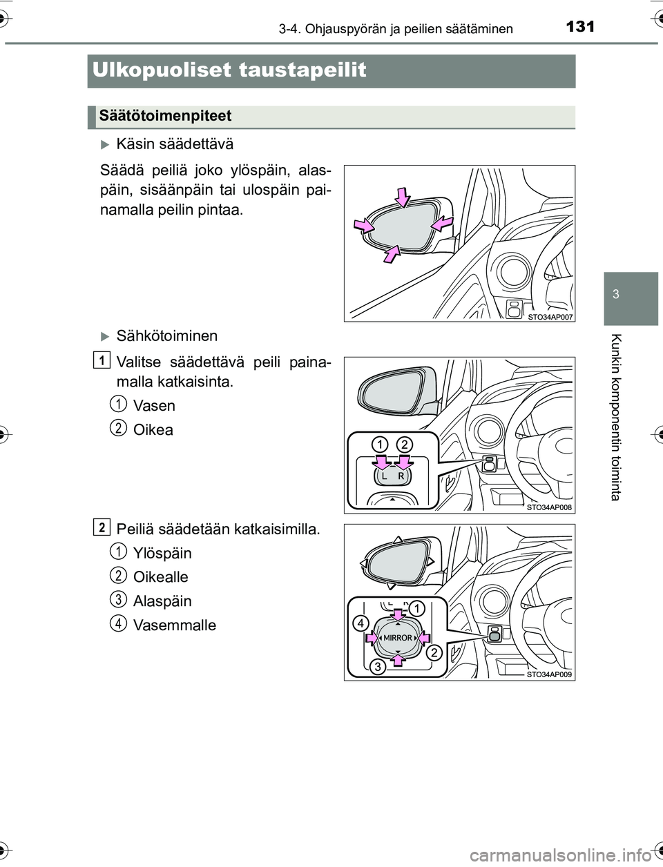 TOYOTA YARIS HATCHBACK 2015  Omistajan Käsikirja (in Finnish) 131
3
3-4. Ohjauspyörän ja peilien säätäminen
Kunkin komponentin toiminta
OM52G04FI
Ulkopuoliset taustapeilit
Käsin säädettävä
Säädä peiliä joko ylöspäin, alas-
päin, sisäänpäin