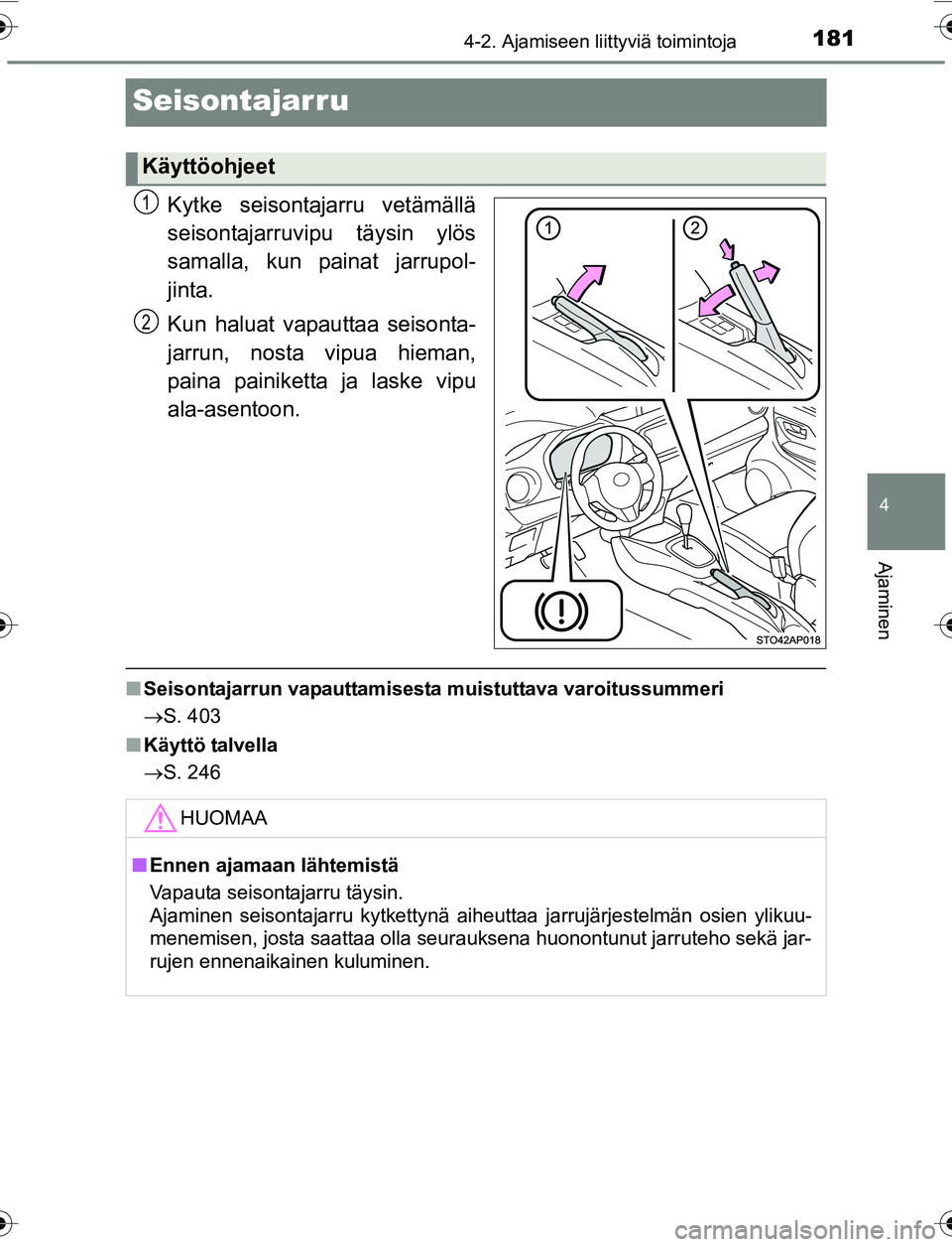 TOYOTA YARIS HATCHBACK 2015 Omistajan Käsikirja (in Finnish) 181
4
4-2. Ajamiseen liittyviä toimintoja
Ajaminen
OM52G04FI
Seisontajarru
Kytke seisontajarru vetämällä
seisontajarruvipu täysin ylös
samalla, kun painat jarrupol-
jinta.
Kun haluat vapauttaa s TOYOTA YARIS HATCHBACK 2015 Omistajan Käsikirja (in Finnish) 181
4
4-2. Ajamiseen liittyviä toimintoja
Ajaminen
OM52G04FI
Seisontajarru
Kytke seisontajarru vetämällä
seisontajarruvipu täysin ylös
samalla, kun painat jarrupol-
jinta.
Kun haluat vapauttaa s