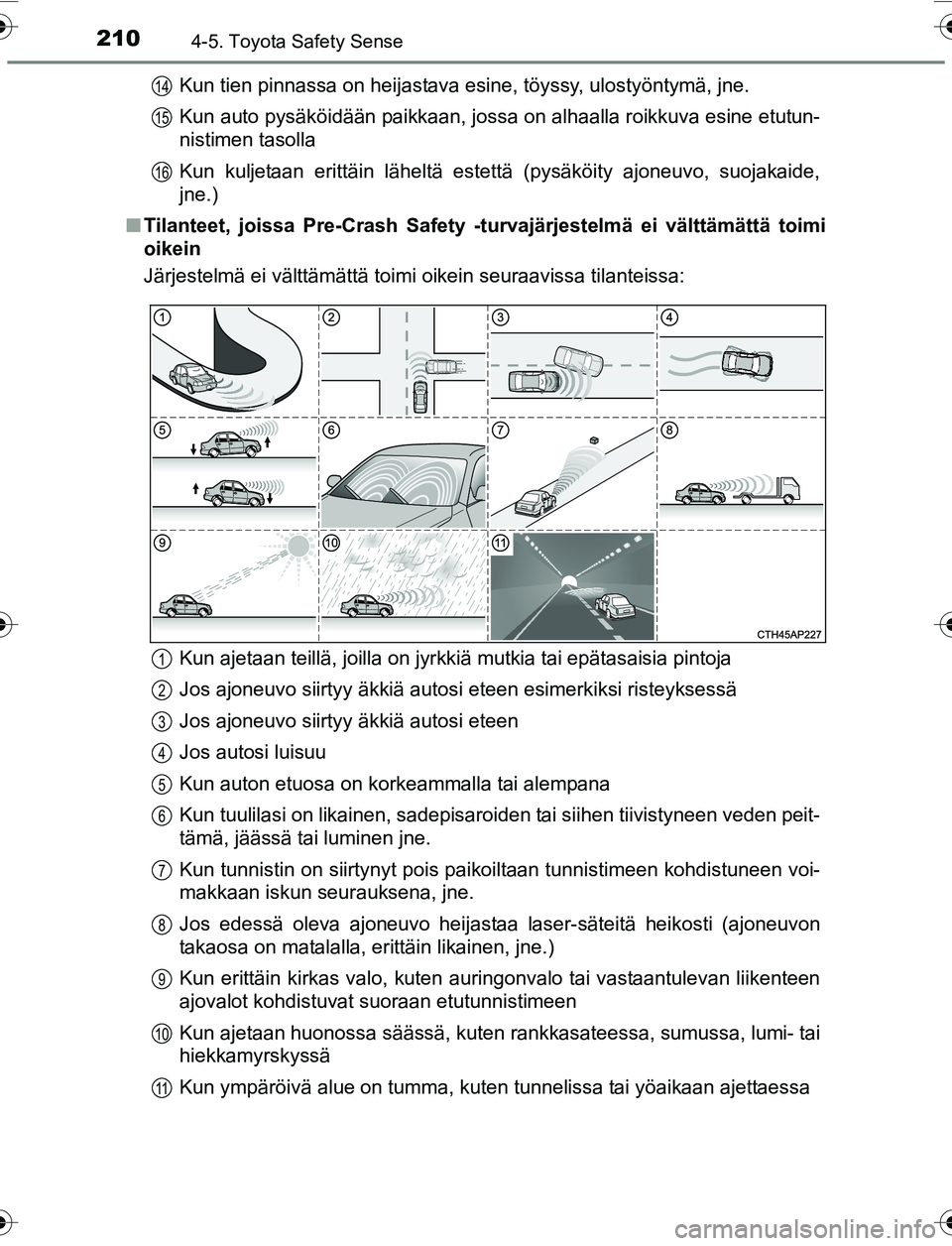 TOYOTA YARIS HATCHBACK 2015  Omistajan Käsikirja (in Finnish) 2104-5. Toyota Safety Sense
OM52G04FIKun tien pinnassa on heijastava esine, töyssy, ulostyöntymä, jne.
Kun auto pysäköidään paikkaan, jossa on alhaalla roikkuva esine etutun-
nistimen tasolla
K