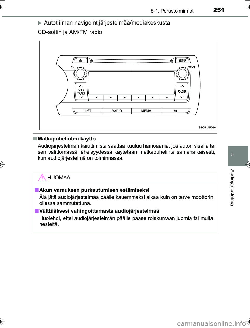 TOYOTA YARIS HATCHBACK 2015 Omistajan Käsikirja (in Finnish) 2515-1. Perustoiminnot
5
Audiojärjestelmä
OM52G04FI
Autot ilman navigointijärjestelmää/mediakeskusta
CD-soitin ja AM/FM radio
n Matkapuhelinten käyttö
Audiojärjestelmän kaiuttimista saatta TOYOTA YARIS HATCHBACK 2015 Omistajan Käsikirja (in Finnish) 2515-1. Perustoiminnot
5
Audiojärjestelmä
OM52G04FI
Autot ilman navigointijärjestelmää/mediakeskusta
CD-soitin ja AM/FM radio
n Matkapuhelinten käyttö
Audiojärjestelmän kaiuttimista saatta