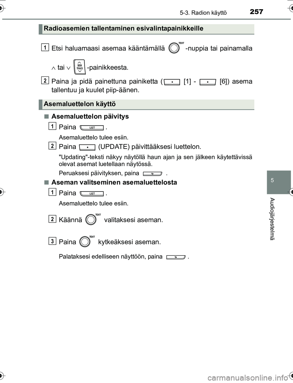 TOYOTA YARIS HATCHBACK 2015  Omistajan Käsikirja (in Finnish) 2575-3. Radion käyttö
5
Audiojärjestelmä
OM52G04FI
Etsi haluamaasi asemaa kääntämällä  -nuppia tai painamalla
  tai   -painikkeesta.
Paina ja pidä painettuna painiketta (  [1] -   [6])