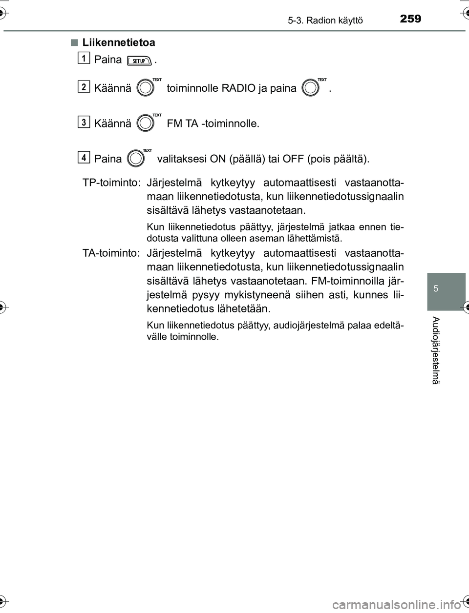 TOYOTA YARIS HATCHBACK 2015 Omistajan Käsikirja (in Finnish) 2595-3. Radion käyttö
5
Audiojärjestelmä
OM52G04FIn
Liikennetietoa
Paina .
Käännä toiminnolle RADIO ja paina .
Käännä FM TA -toiminnolle.
Paina valitaksesi ON (päällä) tai OFF (poi TOYOTA YARIS HATCHBACK 2015 Omistajan Käsikirja (in Finnish) 2595-3. Radion käyttö
5
Audiojärjestelmä
OM52G04FIn
Liikennetietoa
Paina .
Käännä toiminnolle RADIO ja paina .
Käännä FM TA -toiminnolle.
Paina valitaksesi ON (päällä) tai OFF (poi