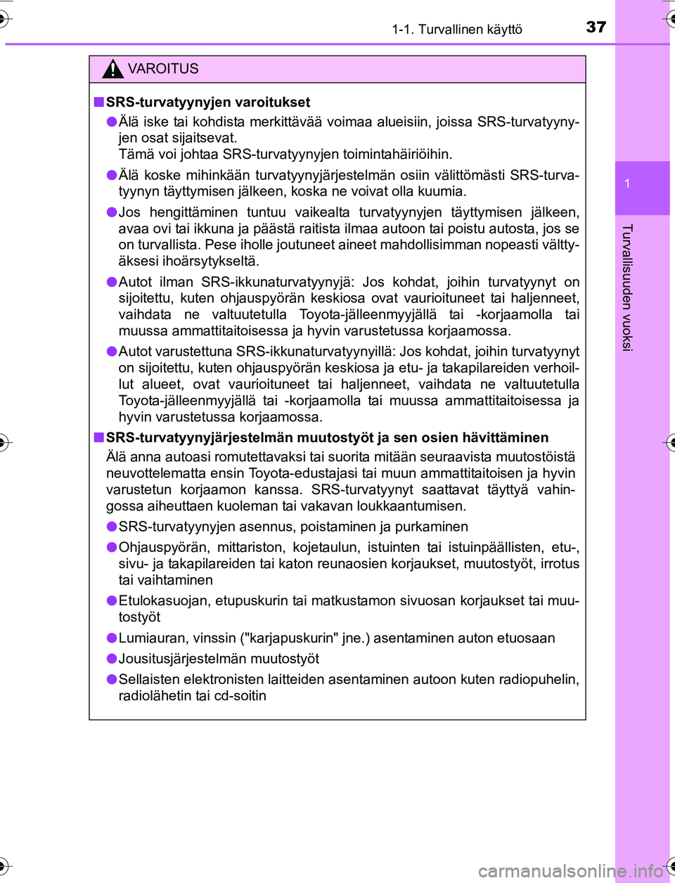 TOYOTA YARIS HATCHBACK 2015 Omistajan Käsikirja (in Finnish) 371-1. Turvallinen käyttö
1
Turvallisuuden vuoksi
OM52G04FI
VAROITUS
nSRS-turvatyynyjen varoitukset
l Älä iske tai kohdista merkittävää voimaa alueisiin, joissa SRS-turvatyyny-
jen osat sijaits TOYOTA YARIS HATCHBACK 2015 Omistajan Käsikirja (in Finnish) 371-1. Turvallinen käyttö
1
Turvallisuuden vuoksi
OM52G04FI
VAROITUS
nSRS-turvatyynyjen varoitukset
l Älä iske tai kohdista merkittävää voimaa alueisiin, joissa SRS-turvatyyny-
jen osat sijaits