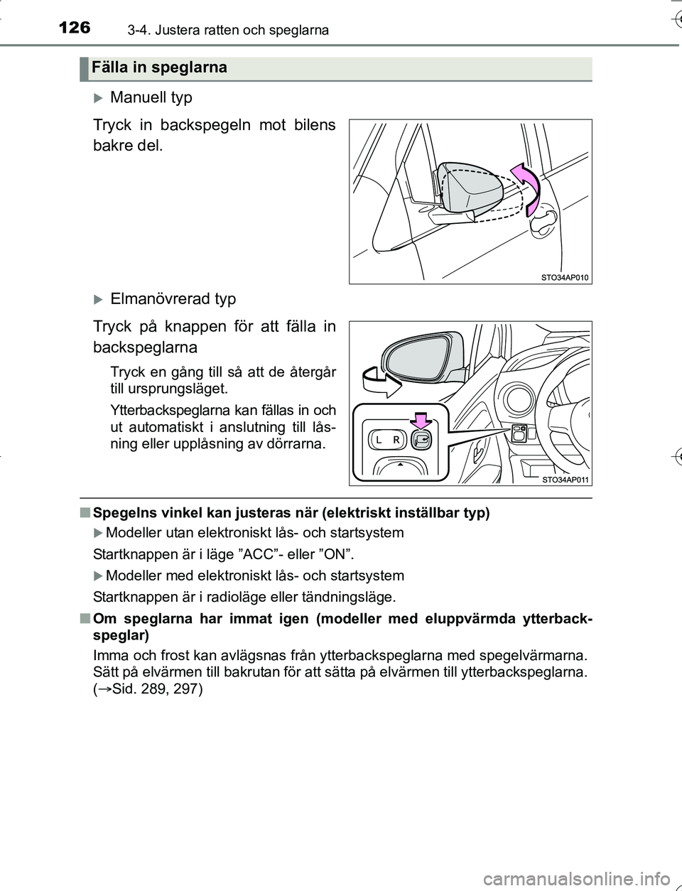 TOYOTA YARIS HATCHBACK 2016  Bruksanvisningar (in Swedish) 1263-4. Justera ratten och speglarna
OM52G66SE
Manuell typ
Tryck in backspegeln mot bilens
bakre del.
Elmanövrerad typ
Tryck på knappen för att fälla in
backspeglarna
Tryck en gång till så