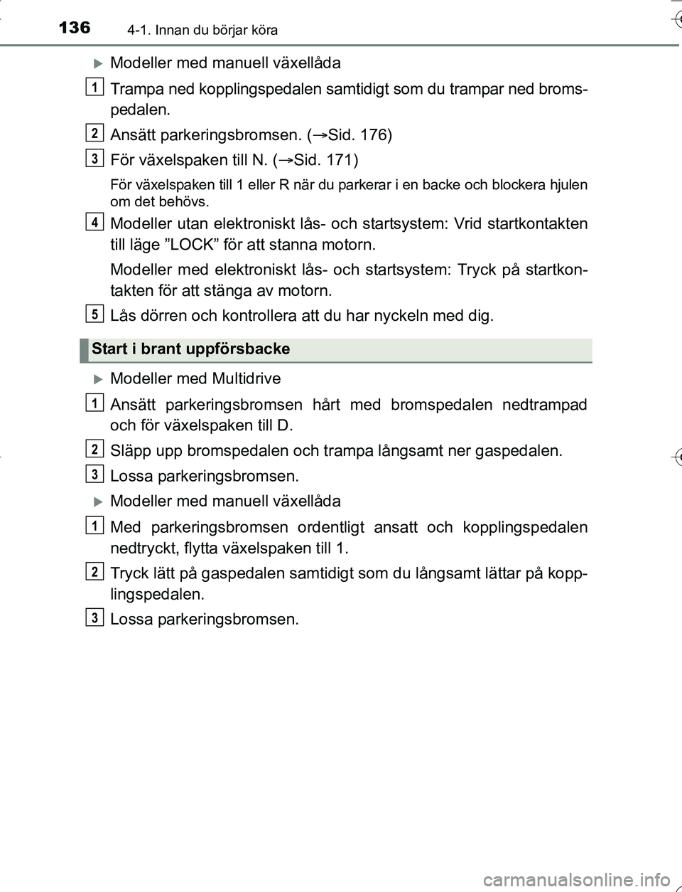 TOYOTA YARIS 2016 Bruksanvisningar (in Swedish) 1364-1. Innan du börjar köra
OM52G66SE
Modeller med manuell växellåda
Trampa ned kopplingspedalen samtidigt som du trampar ned broms-
pedalen.
Ansätt parkeringsbromsen. (Sid. 176)
För väx TOYOTA YARIS 2016 Bruksanvisningar (in Swedish) 1364-1. Innan du börjar köra
OM52G66SE
Modeller med manuell växellåda
Trampa ned kopplingspedalen samtidigt som du trampar ned broms-
pedalen.
Ansätt parkeringsbromsen. (Sid. 176)
För väx