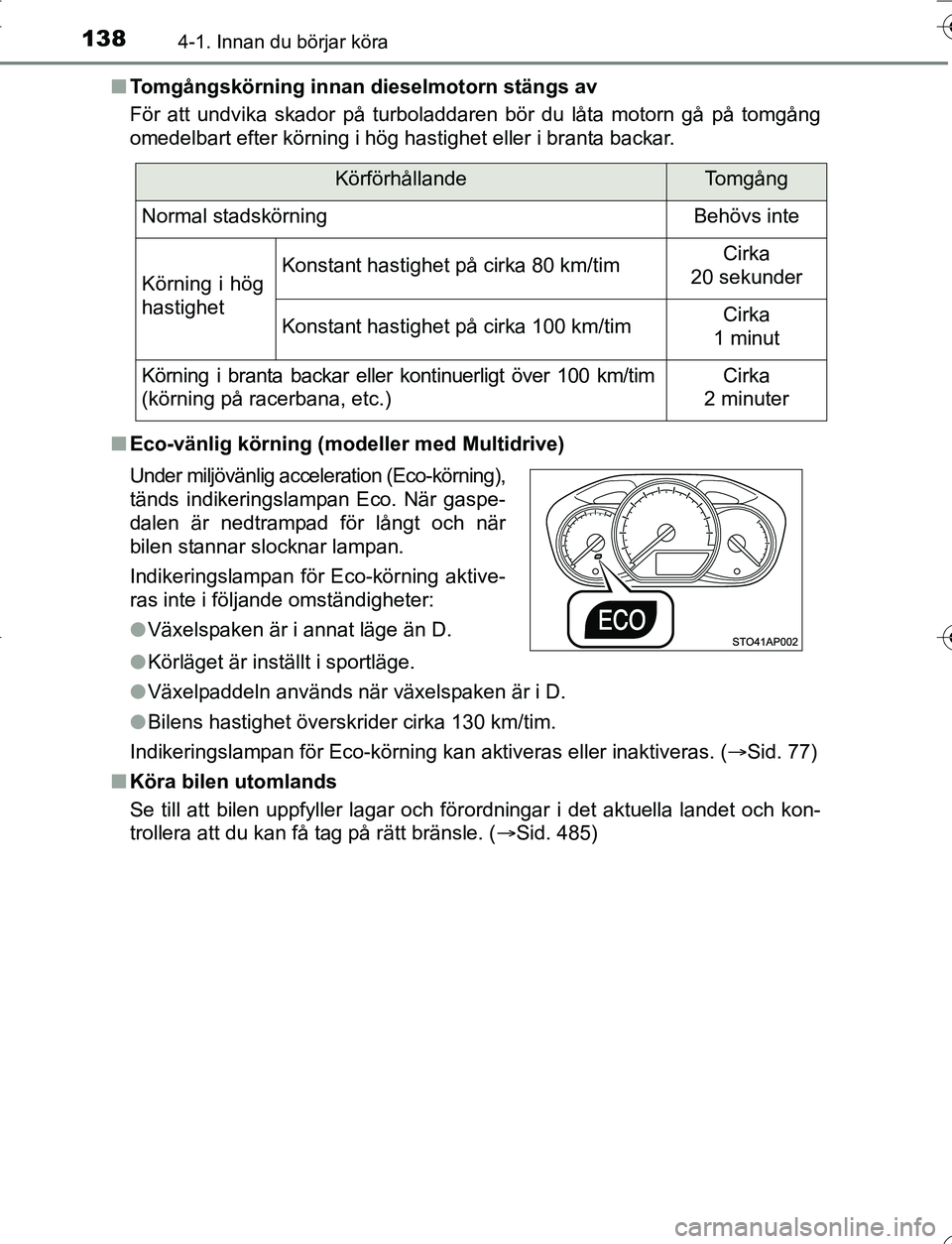 TOYOTA YARIS 2016 Bruksanvisningar (in Swedish) 1384-1. Innan du börjar köra
OM52G66SEn
Tomgångskörning innan dieselmotorn stängs av
För att undvika skador på turboladdaren bör du låta motorn gå på tomgång
omedelbart efter körning i h TOYOTA YARIS 2016 Bruksanvisningar (in Swedish) 1384-1. Innan du börjar köra
OM52G66SEn
Tomgångskörning innan dieselmotorn stängs av
För att undvika skador på turboladdaren bör du låta motorn gå på tomgång
omedelbart efter körning i h