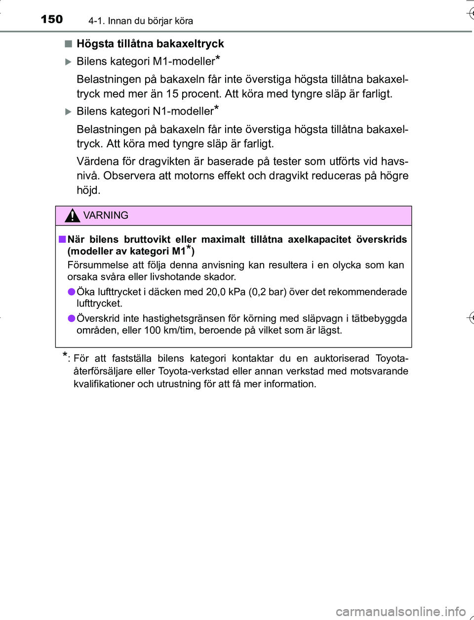 TOYOTA YARIS HATCHBACK 2016 Bruksanvisningar (in Swedish) 1504-1. Innan du börjar köra
OM52G66SEn
Högsta tillåtna bakaxeltryck
Bilens kategori M1-modeller*
Belastningen på bakaxeln
får inte överstiga högsta tillåtna bakaxel-
tryck med mer än 15 TOYOTA YARIS HATCHBACK 2016 Bruksanvisningar (in Swedish) 1504-1. Innan du börjar köra
OM52G66SEn
Högsta tillåtna bakaxeltryck
Bilens kategori M1-modeller*
Belastningen på bakaxeln
får inte överstiga högsta tillåtna bakaxel-
tryck med mer än 15