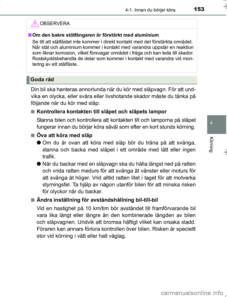TOYOTA YARIS 2016  Bruksanvisningar (in Swedish) 1534-1. Innan du börjar köra
4
Körning
OM52G66SE
Din bil ska hanteras annorlunda när du kör med släpvagn. För att und-
vika en olycka, eller svåra eller livshotande skador måste du tänka på