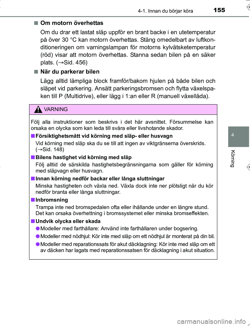 TOYOTA YARIS 2016  Bruksanvisningar (in Swedish) 1554-1. Innan du börjar köra
4
Körning
OM52G66SEn
Om motorn överhettas
Om du drar ett lastat släp uppfö
r en brant backe i en utetemperatur
på över 30 C kan motorn överhettas. Stäng omede