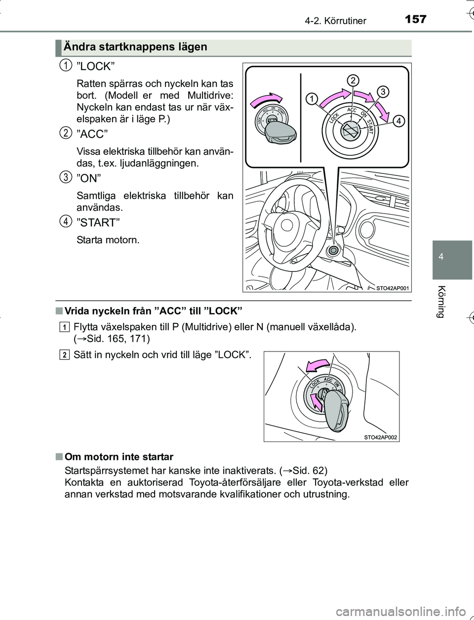 TOYOTA YARIS 2016  Bruksanvisningar (in Swedish) 1574-2. Körrutiner
4
Körning
OM52G66SE
”LOCK”
Ratten spärras och nyckeln kan tas
bort. (Modell er med Multidrive:
Nyckeln kan endast tas ur när väx-
elspaken är i läge P.)
”ACC”
Vissa e