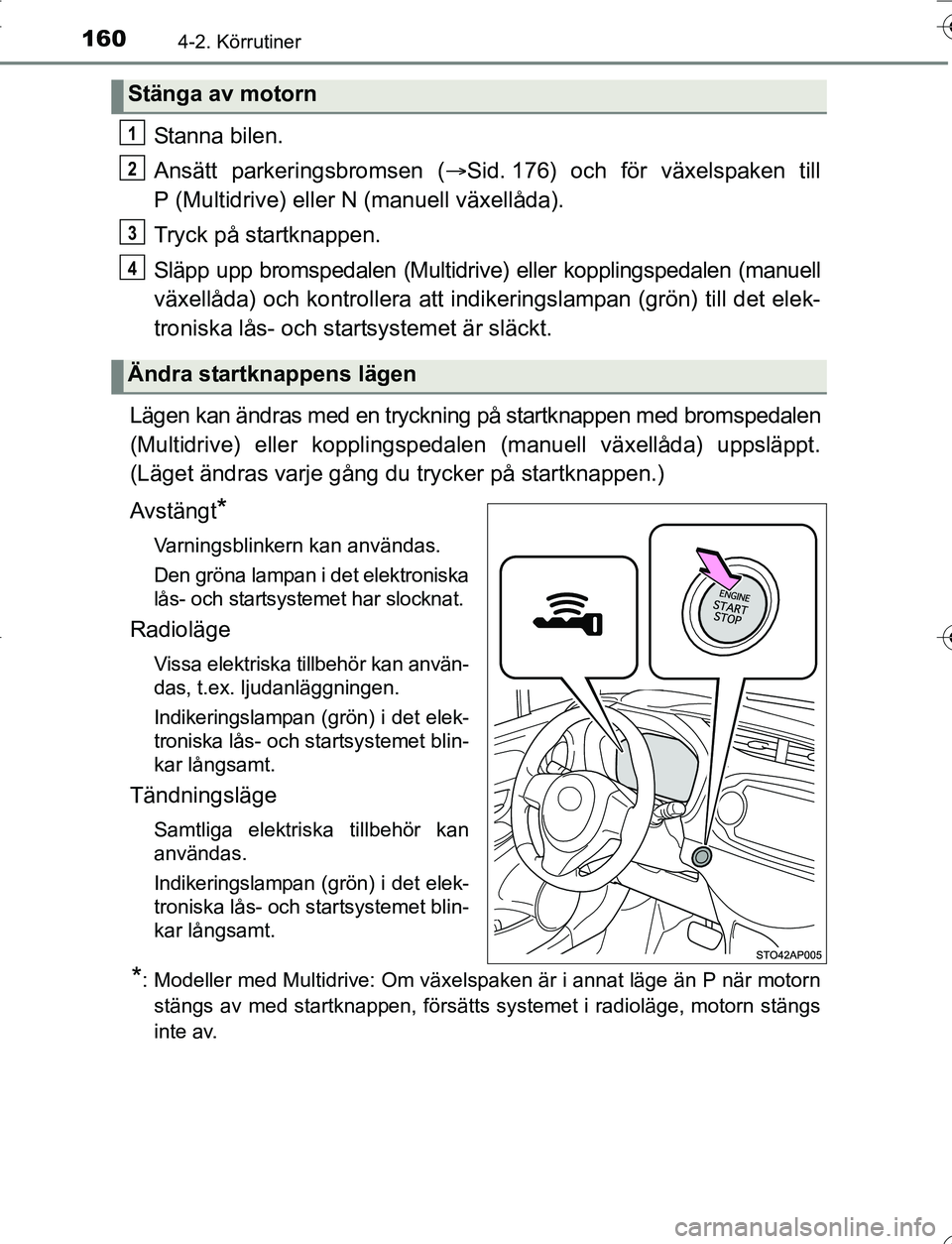 TOYOTA YARIS 2016  Bruksanvisningar (in Swedish) 1604-2. Körrutiner
OM52G66SE
Stanna bilen.
Ansätt parkeringsbromsen (Sid. 176) och för växelspaken till
P (Multidrive) eller N  (manuell växellåda).
Tryck på startknappen.
Släpp upp bromspe
