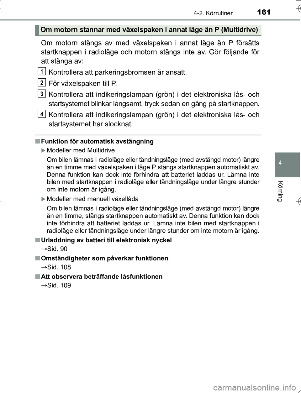 TOYOTA YARIS 2016 Bruksanvisningar (in Swedish) 1614-2. Körrutiner
4
Körning
OM52G66SE
Om motorn stängs av med växelspaken i annat läge än P försätts
startknappen i radioläge och motorn stängs inte av. Gör följande för
att stänga av:K TOYOTA YARIS 2016 Bruksanvisningar (in Swedish) 1614-2. Körrutiner
4
Körning
OM52G66SE
Om motorn stängs av med växelspaken i annat läge än P försätts
startknappen i radioläge och motorn stängs inte av. Gör följande för
att stänga av:K