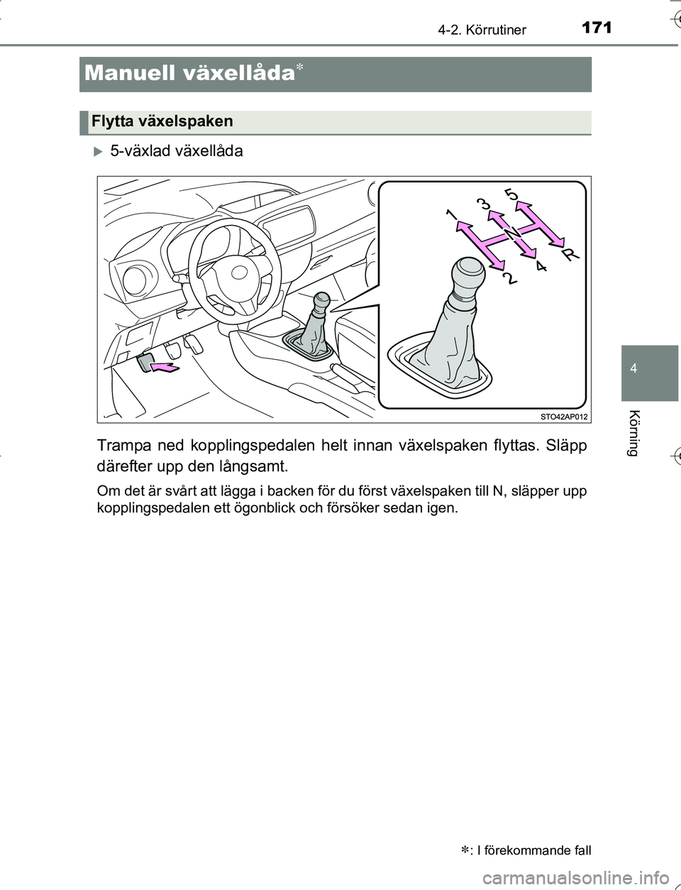 TOYOTA YARIS HATCHBACK 2016  Bruksanvisningar (in Swedish) 171
4
4-2. Körrutiner
Körning
OM52G66SE
Manuell växellåda
5-växlad växellåda
Trampa ned kopplingspedalen helt in nan växelspaken flyttas. Släpp
därefter upp den långsamt.
Om det är s