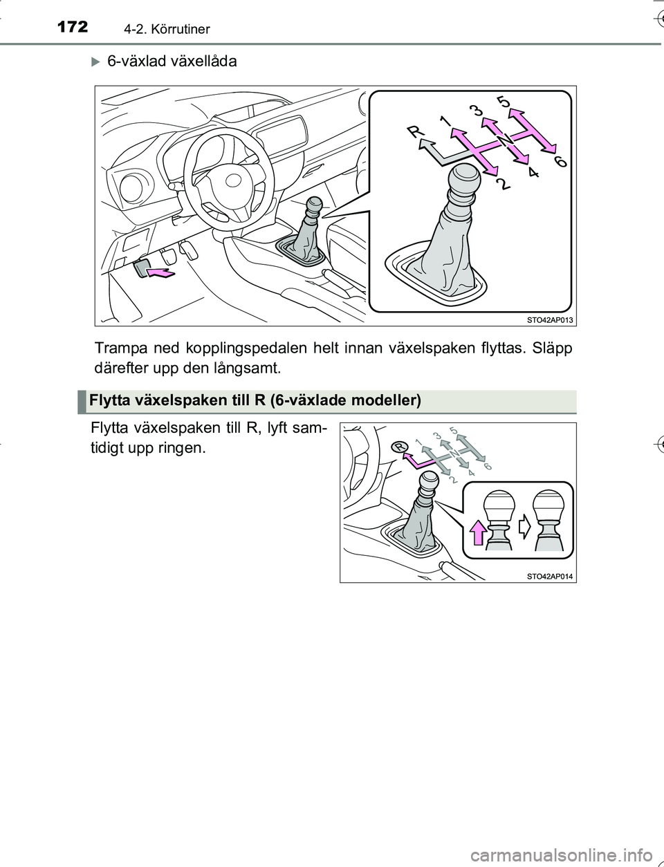 TOYOTA YARIS HATCHBACK 2016  Bruksanvisningar (in Swedish) 1724-2. Körrutiner
OM52G66SE
6-växlad växellåda
Trampa ned kopplingspedalen helt in nan växelspaken flyttas. Släpp
därefter upp den långsamt.
Flytta växelspaken till R, lyft sam-
tidigt up
