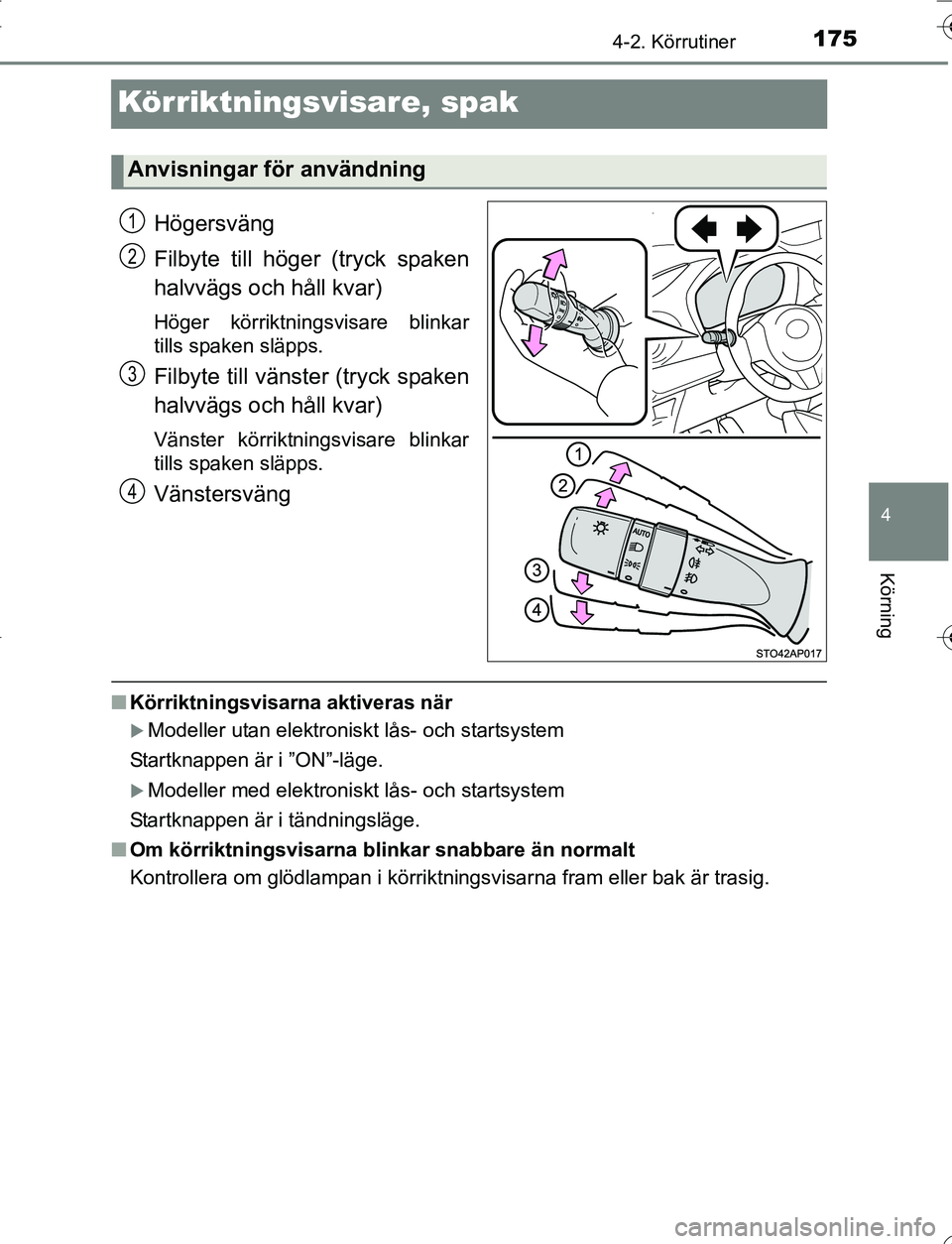 TOYOTA YARIS HATCHBACK 2016  Bruksanvisningar (in Swedish) 175
4
4-2. Körrutiner
Körning
OM52G66SE
Körriktningsvisare, spak
Högersväng
Filbyte till höger (tryck spaken
halvvägs och håll kvar)
Höger körriktningsvisare blinkar
tills spaken släpps.
Fi