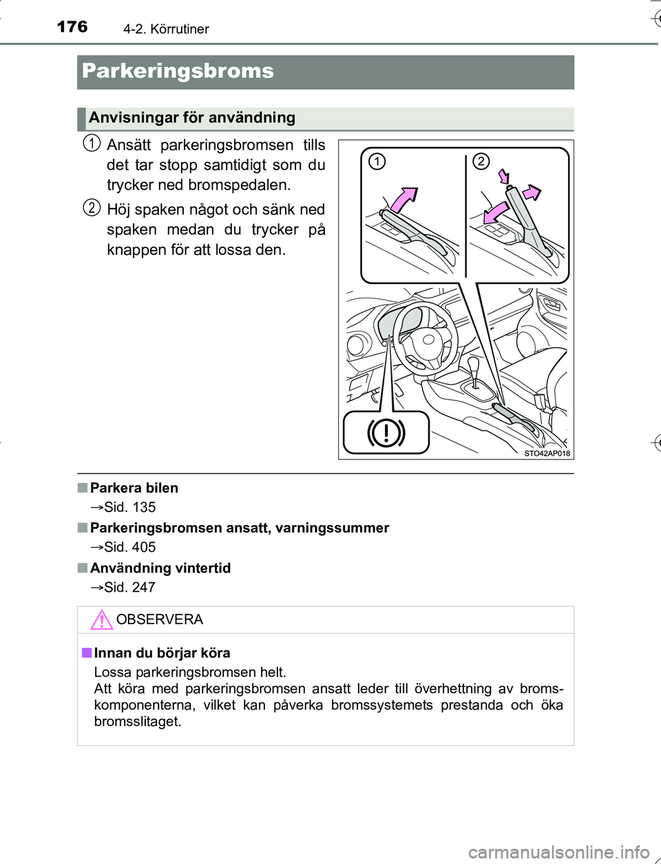 TOYOTA YARIS HATCHBACK 2016  Bruksanvisningar (in Swedish) 1764-2. Körrutiner
OM52G66SE
Parkeringsbroms
Ansätt parkeringsbromsen tills
det tar stopp samtidigt som du
trycker ned bromspedalen.
Höj spaken något och sänk ned
spaken medan du trycker på
knap