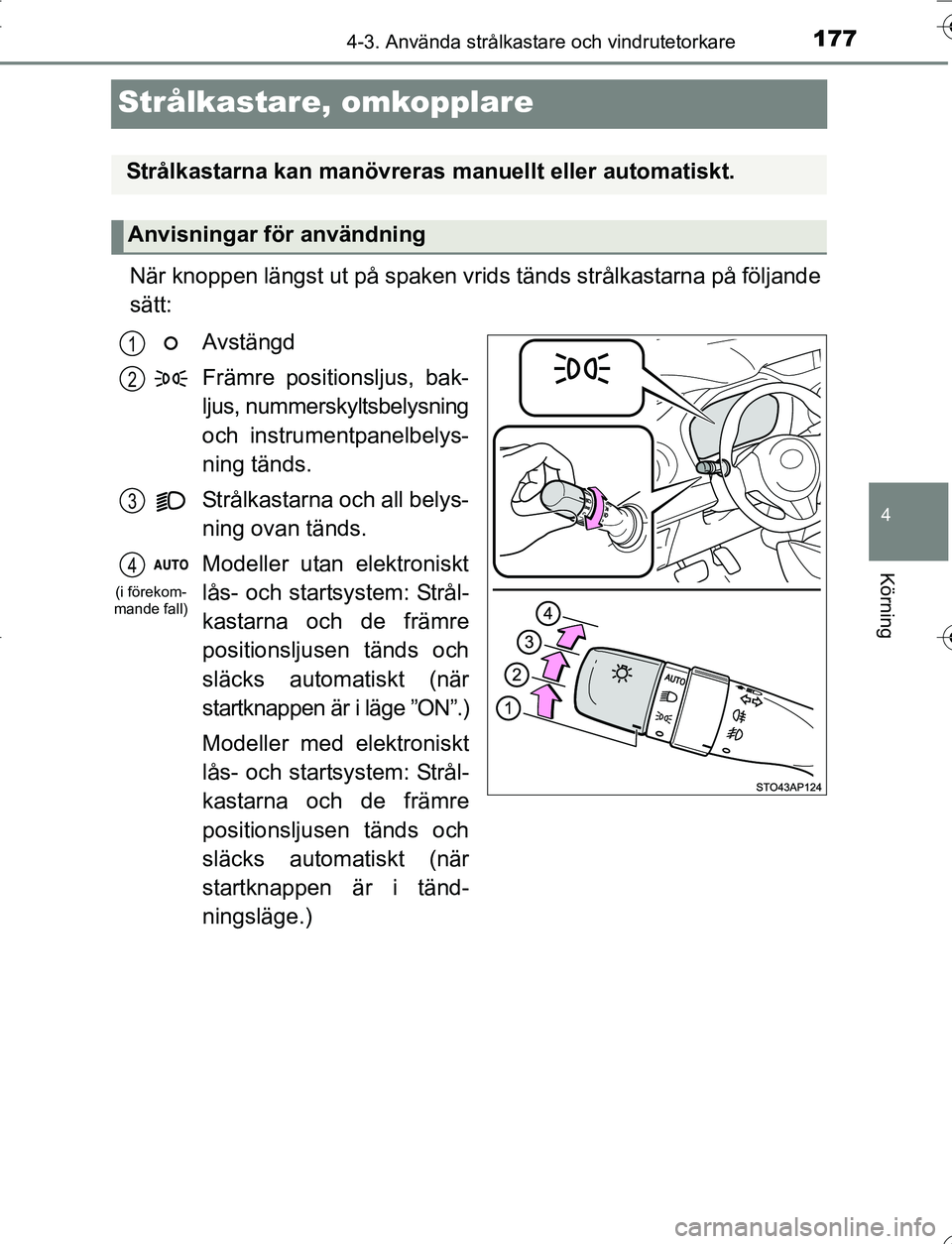 TOYOTA YARIS HATCHBACK 2016  Bruksanvisningar (in Swedish) 177
4
4-3. Använda strålkastare och vindrutetorkare
Körning
OM52G66SE
Strålkastare, omkopplare
När knoppen längst ut på spaken vrids tänds strålkastarna på följande
sätt:
Avstängd
Främre