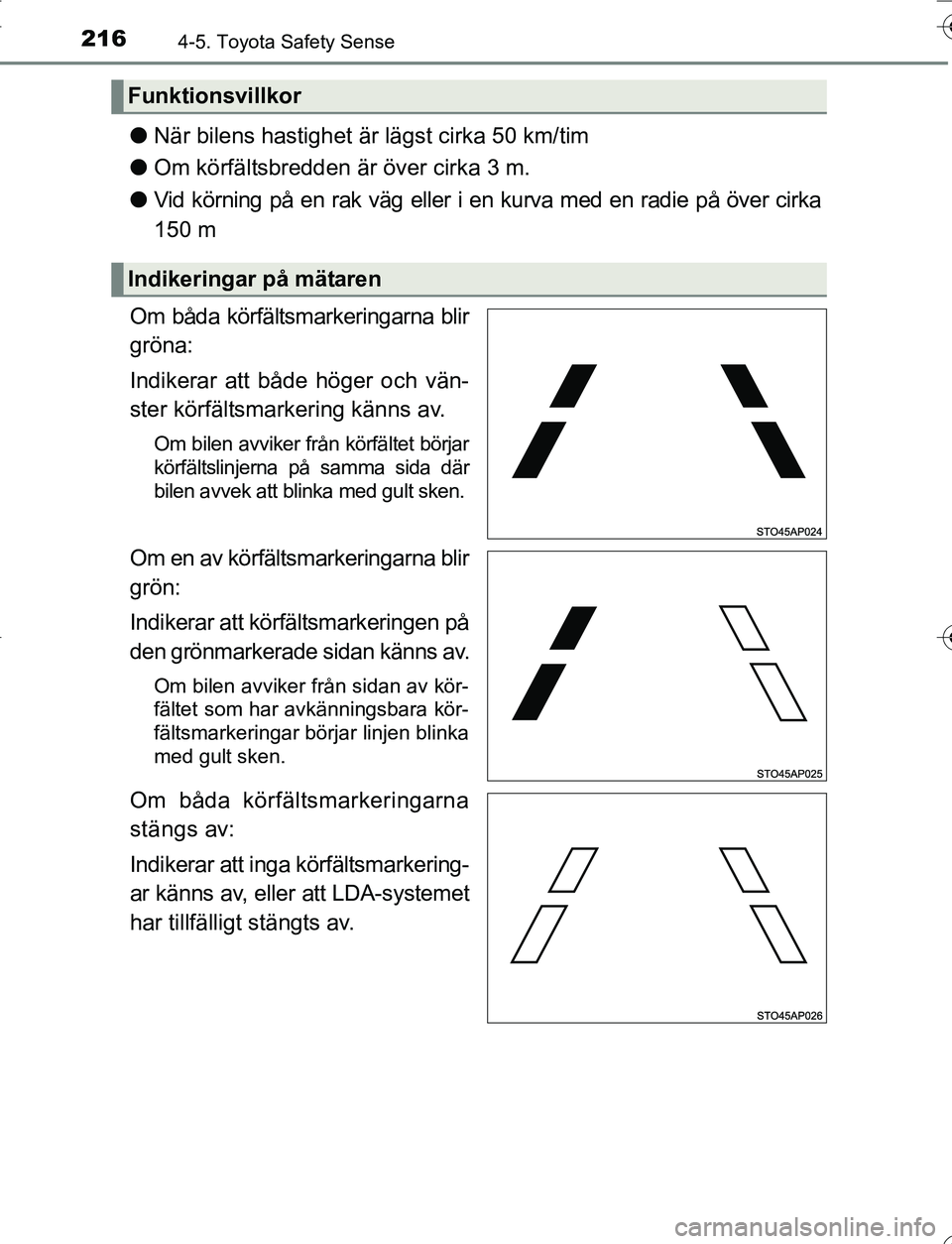 TOYOTA YARIS HATCHBACK 2016 Bruksanvisningar (in Swedish) 2164-5. Toyota Safety Sense
OM52G66SE
lNär bilens hastighet är lägst cirka 50 km/tim
l Om körfältsbredden är över cirka 3 m.
l Vid körning på en rak väg eller i en kurva med en radie på öv TOYOTA YARIS HATCHBACK 2016 Bruksanvisningar (in Swedish) 2164-5. Toyota Safety Sense
OM52G66SE
lNär bilens hastighet är lägst cirka 50 km/tim
l Om körfältsbredden är över cirka 3 m.
l Vid körning på en rak väg eller i en kurva med en radie på öv