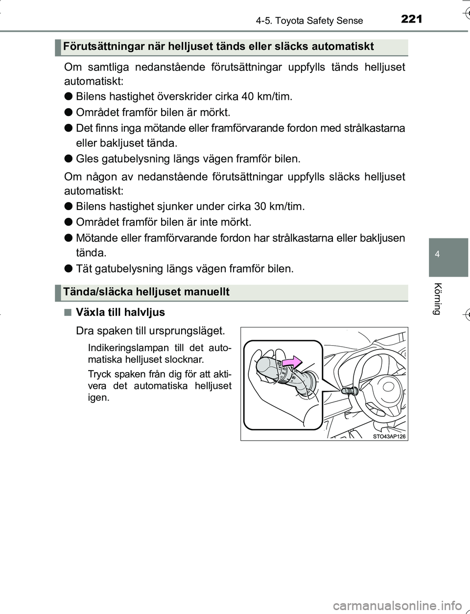 TOYOTA YARIS HATCHBACK 2016 Bruksanvisningar (in Swedish) 2214-5. Toyota Safety Sense
4
Körning
OM52G66SE
Om samtliga nedanstående förutsättningar uppfylls tänds helljuset
automatiskt:
l Bilens hastighet över skrider cirka 40 km/tim.
l Området framfö TOYOTA YARIS HATCHBACK 2016 Bruksanvisningar (in Swedish) 2214-5. Toyota Safety Sense
4
Körning
OM52G66SE
Om samtliga nedanstående förutsättningar uppfylls tänds helljuset
automatiskt:
l Bilens hastighet över skrider cirka 40 km/tim.
l Området framfö