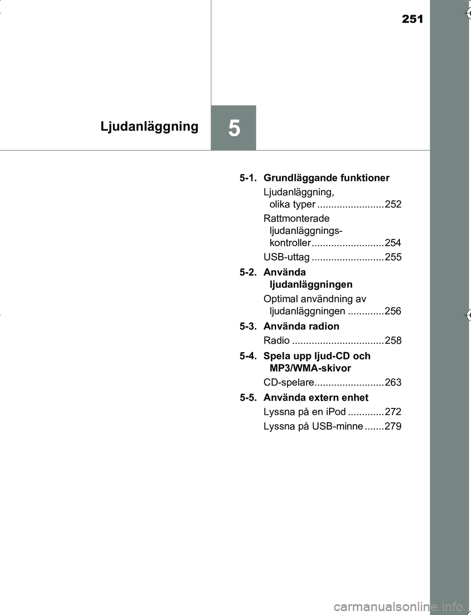 TOYOTA YARIS 2016  Bruksanvisningar (in Swedish) 251
5Ljudanläggning
OM52G66SE5-1. Grundläggande funktioner
Ljudanläggning, olika typer ........................ 252
Rattmonterade  ljudanläggnings-
kontroller .......................... 254
USB-ut