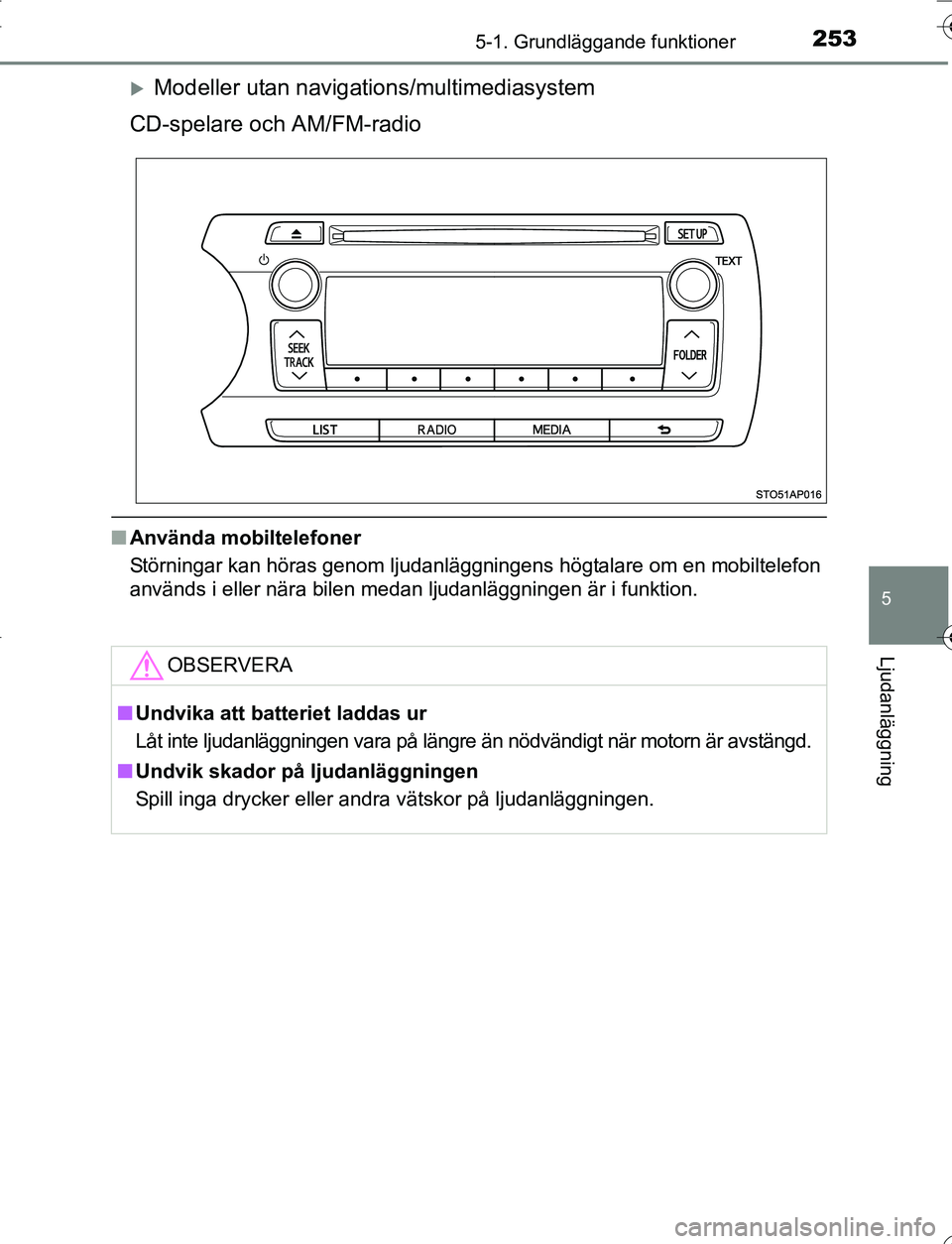 TOYOTA YARIS 2016  Bruksanvisningar (in Swedish) 2535-1. Grundläggande funktioner
5
Ljudanläggning
OM52G66SE
Modeller utan navigations/multimediasystem
CD-spelare och AM/FM-radio
n Använda mobiltelefoner
Störningar kan höras genom ljudanläg