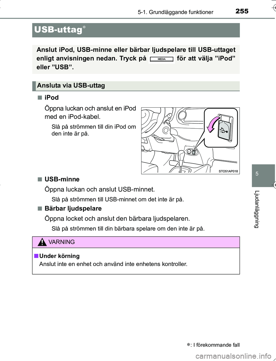 TOYOTA YARIS 2016  Bruksanvisningar (in Swedish) 255
5
5-1. Grundläggande funktioner
Ljudanläggning
OM52G66SE
USB-uttag
niPod
Öppna luckan och anslut en iPod
med en iPod-kabel.
Slå på strömmen till din iPod om
den inte är på.
n
USB-minne
