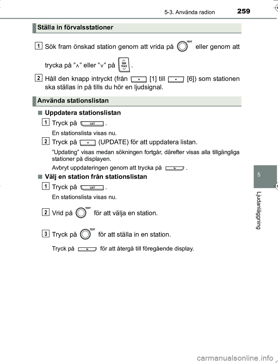 TOYOTA YARIS 2016  Bruksanvisningar (in Swedish) 2595-3. Använda radion
5
Ljudanläggning
OM52G66SE
Sök fram önskad station genom att vrida på   eller genom att
trycka på ”” eller ” ” på  .
Håll den knapp intryckt (från   [1] t