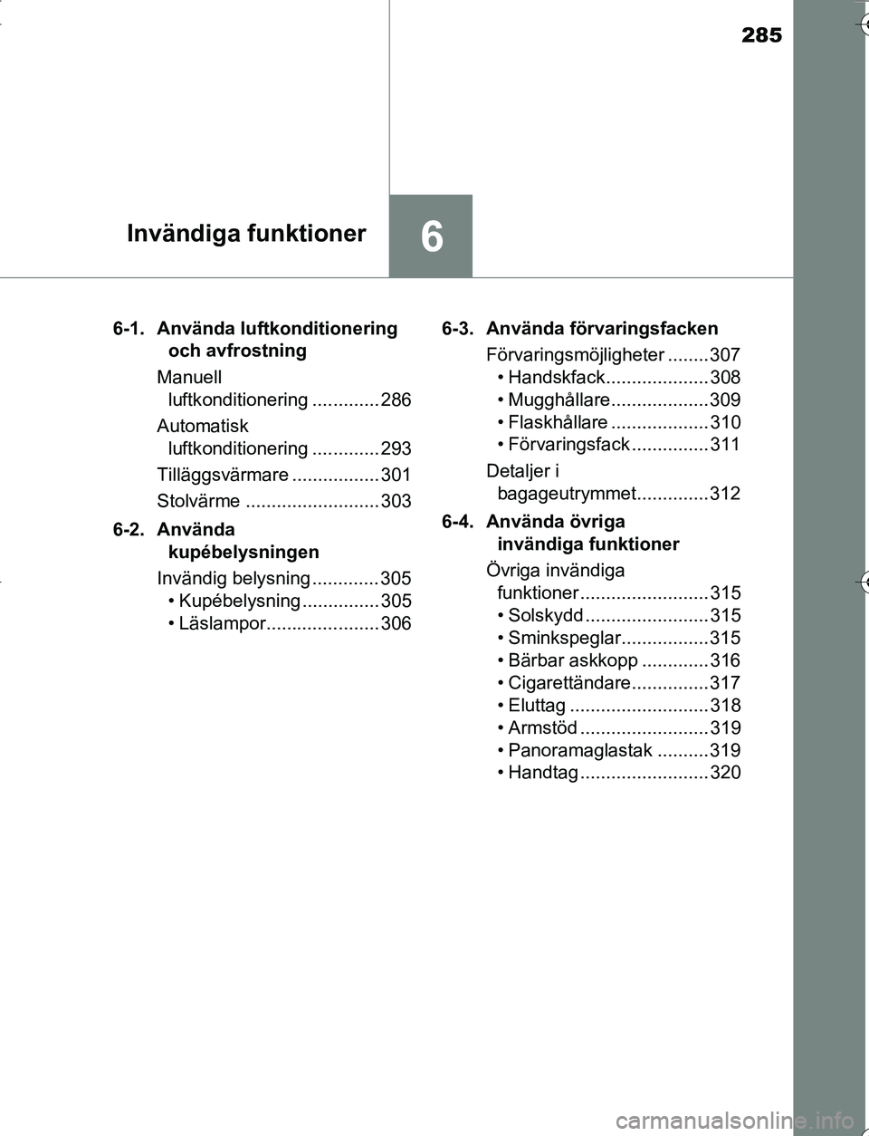 TOYOTA YARIS 2016 Bruksanvisningar (in Swedish) 285
6Invändiga funktioner
OM52G66SE6-1. Använda luftkonditionering
och avfrostning
Manuell luftkonditionering ............. 286
Automatisk luftkonditionering ............. 293
Tilläggsvärmare . TOYOTA YARIS 2016 Bruksanvisningar (in Swedish) 285
6Invändiga funktioner
OM52G66SE6-1. Använda luftkonditionering
och avfrostning
Manuell luftkonditionering ............. 286
Automatisk luftkonditionering ............. 293
Tilläggsvärmare .