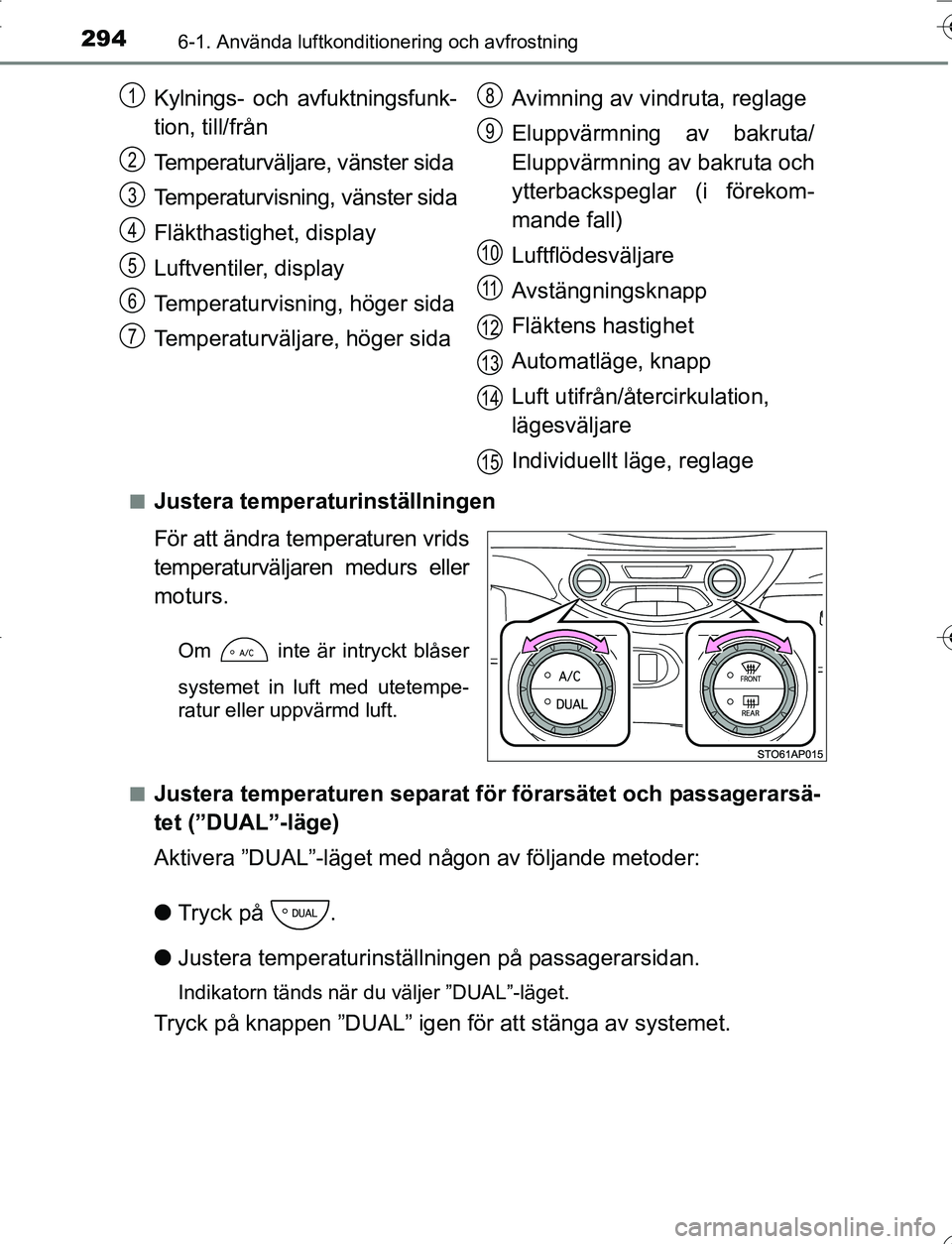TOYOTA YARIS 2016 Bruksanvisningar (in Swedish) 2946-1. Använda luftkonditionering och avfrostning
OM52G66SEn
Justera temperaturinställningen
För att ändra temperaturen vrids
temperaturväljaren medurs eller
moturs.
Om inte är intryckt blås TOYOTA YARIS 2016 Bruksanvisningar (in Swedish) 2946-1. Använda luftkonditionering och avfrostning
OM52G66SEn
Justera temperaturinställningen
För att ändra temperaturen vrids
temperaturväljaren medurs eller
moturs.
Om inte är intryckt blås