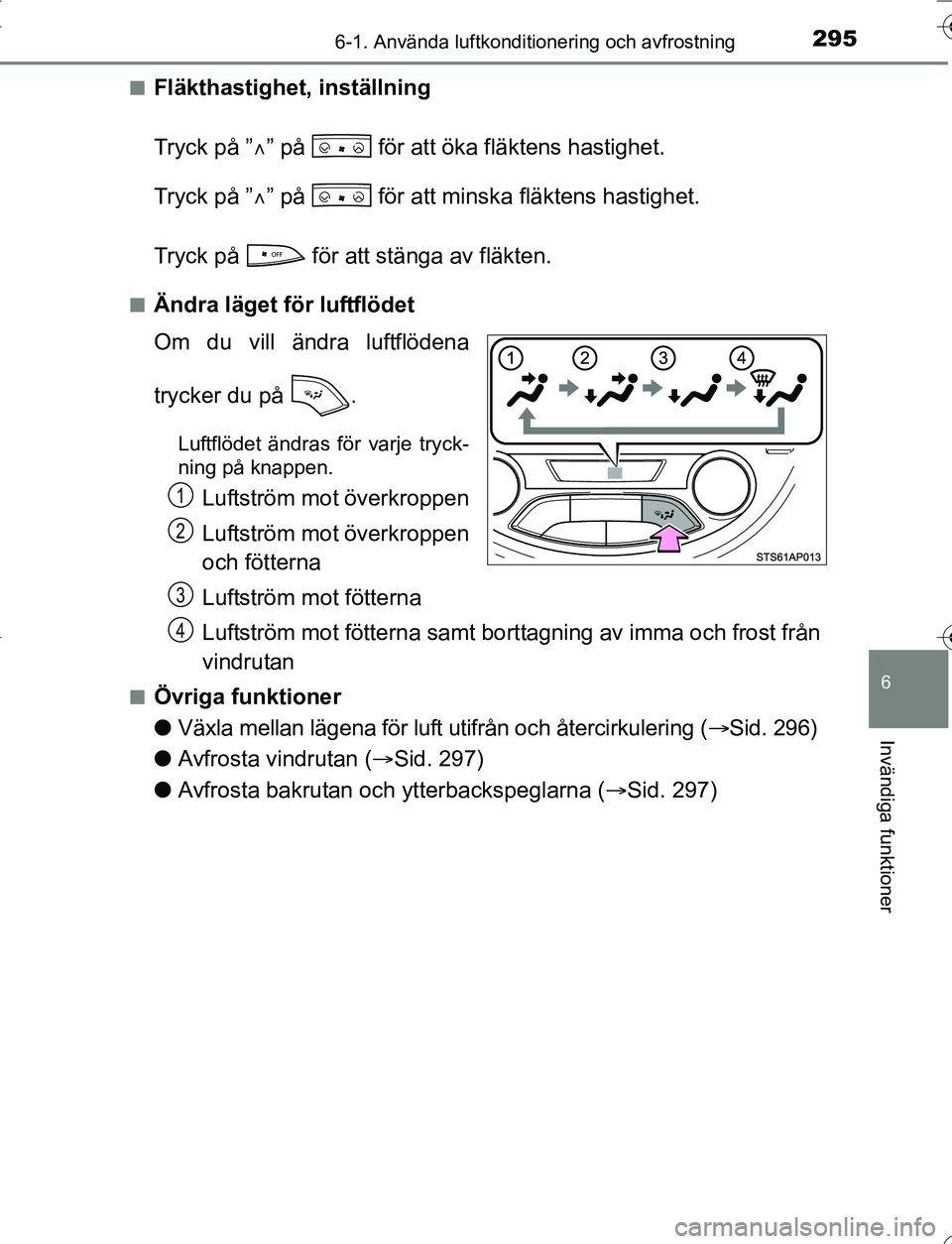 TOYOTA YARIS 2016 Bruksanvisningar (in Swedish) 2956-1. Använda luftkonditionering och avfrostning
6
Invändiga funktioner
OM52G66SEn
Fläkthastighet, inställning
Tryck på ”
” på för att öka fläktens hastighet.
Tryck på ” ” TOYOTA YARIS 2016 Bruksanvisningar (in Swedish) 2956-1. Använda luftkonditionering och avfrostning
6
Invändiga funktioner
OM52G66SEn
Fläkthastighet, inställning
Tryck på ”
” på för att öka fläktens hastighet.
Tryck på ” ”