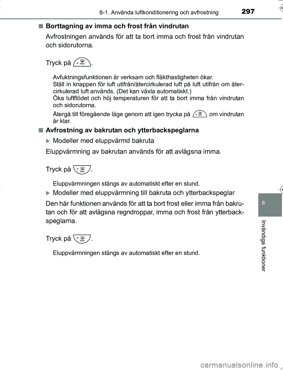 TOYOTA YARIS 2016 Bruksanvisningar (in Swedish) 2976-1. Använda luftkonditionering och avfrostning
6
Invändiga funktioner
OM52G66SEn
Borttagning av imma och frost från vindrutan
Avfrostningen används för att ta
bort imma och frost från vindr TOYOTA YARIS 2016 Bruksanvisningar (in Swedish) 2976-1. Använda luftkonditionering och avfrostning
6
Invändiga funktioner
OM52G66SEn
Borttagning av imma och frost från vindrutan
Avfrostningen används för att ta
bort imma och frost från vindr