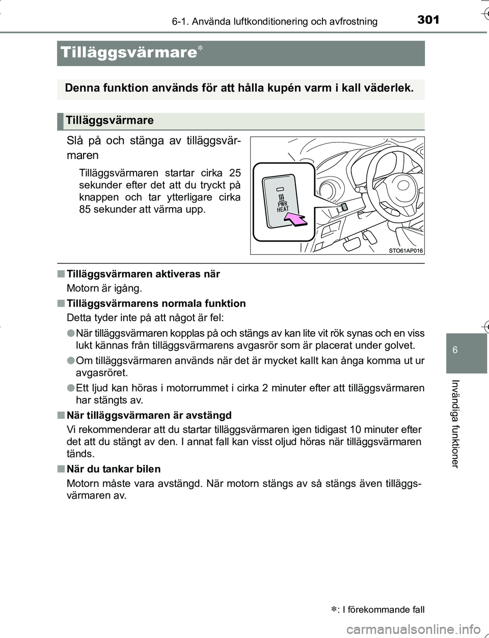 TOYOTA YARIS 2016 Bruksanvisningar (in Swedish) 3016-1. Använda luftkonditionering och avfrostning
6
Invändiga funktioner
OM52G66SE
Tilläggsvärmare
Slå på och stänga av tilläggsvär-
maren
Tilläggsvärmaren startar cirka 25
sekunder eft TOYOTA YARIS 2016 Bruksanvisningar (in Swedish) 3016-1. Använda luftkonditionering och avfrostning
6
Invändiga funktioner
OM52G66SE
Tilläggsvärmare
Slå på och stänga av tilläggsvär-
maren
Tilläggsvärmaren startar cirka 25
sekunder eft
