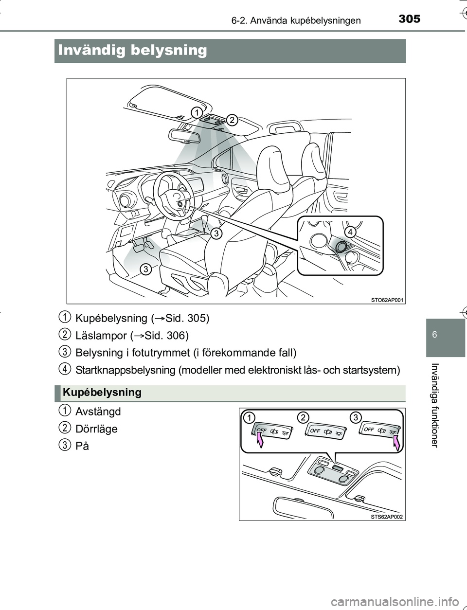 TOYOTA YARIS 2016 Bruksanvisningar (in Swedish) 3056-2. Använda kupébelysningen
6
Invändiga funktioner
OM52G66SE
Invändig belysning
Avstängd
Dörrläge
På
Kupébelysning (Sid. 305)
Läslampor ( Sid. 306)
Belysning i fotutrymme t (i för TOYOTA YARIS 2016 Bruksanvisningar (in Swedish) 3056-2. Använda kupébelysningen
6
Invändiga funktioner
OM52G66SE
Invändig belysning
Avstängd
Dörrläge
På
Kupébelysning (Sid. 305)
Läslampor ( Sid. 306)
Belysning i fotutrymme t (i för