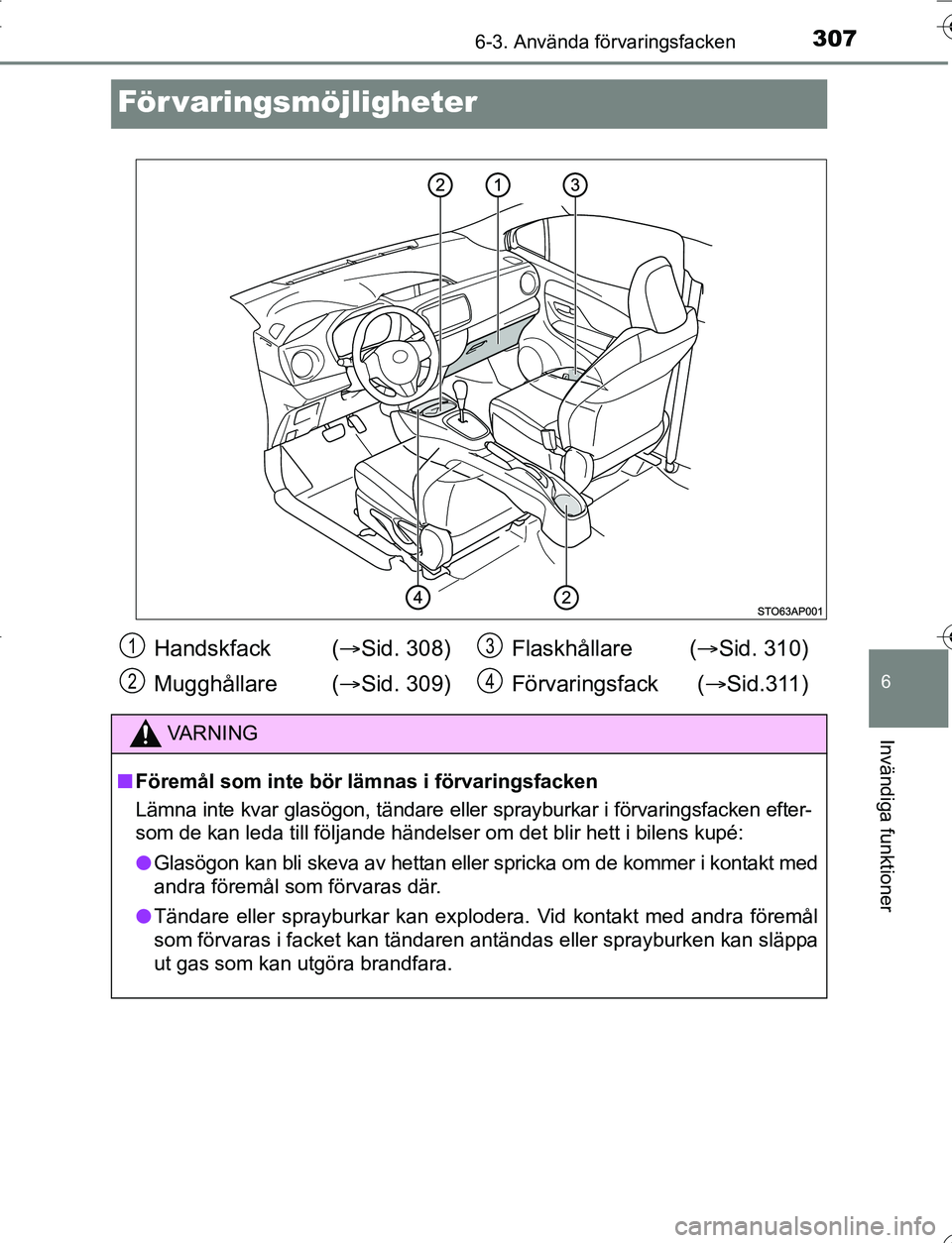 TOYOTA YARIS 2016 Bruksanvisningar (in Swedish) 3076-3. Använda förvaringsfacken
6
Invändiga funktioner
OM52G66SE
För varingsmöjligheter
Handskfack (Sid. 308)
Mugghållare ( Sid. 309) Flaskhållare (
Sid. 310)
Förvaringsfack ( Si TOYOTA YARIS 2016 Bruksanvisningar (in Swedish) 3076-3. Använda förvaringsfacken
6
Invändiga funktioner
OM52G66SE
För varingsmöjligheter
Handskfack (Sid. 308)
Mugghållare ( Sid. 309) Flaskhållare (
Sid. 310)
Förvaringsfack ( Si