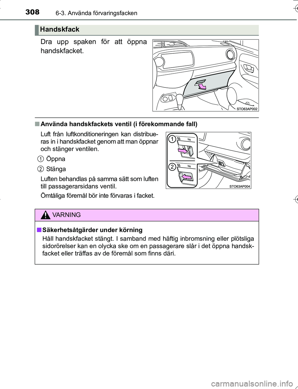 TOYOTA YARIS 2016 Bruksanvisningar (in Swedish) 3086-3. Använda förvaringsfacken
OM52G66SE
Dra upp spaken för att öppna
handskfacket.
nAnvända handskfackets ventil (i förekommande fall)
Handskfack
Luft från luftkonditioneringen kan distribue TOYOTA YARIS 2016 Bruksanvisningar (in Swedish) 3086-3. Använda förvaringsfacken
OM52G66SE
Dra upp spaken för att öppna
handskfacket.
nAnvända handskfackets ventil (i förekommande fall)
Handskfack
Luft från luftkonditioneringen kan distribue