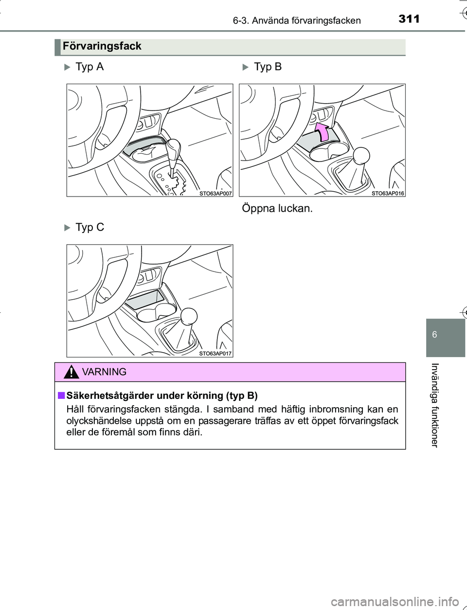 TOYOTA YARIS 2016  Bruksanvisningar (in Swedish) 3116-3. Använda förvaringsfacken
6
Invändiga funktioner
OM52G66SE
Förvaringsfack
Ty p  ATy p  B
Öppna luckan.
Ty p  C
VA R N I N G
n Säkerhetsåtgärder under körning (typ B)
Håll fö