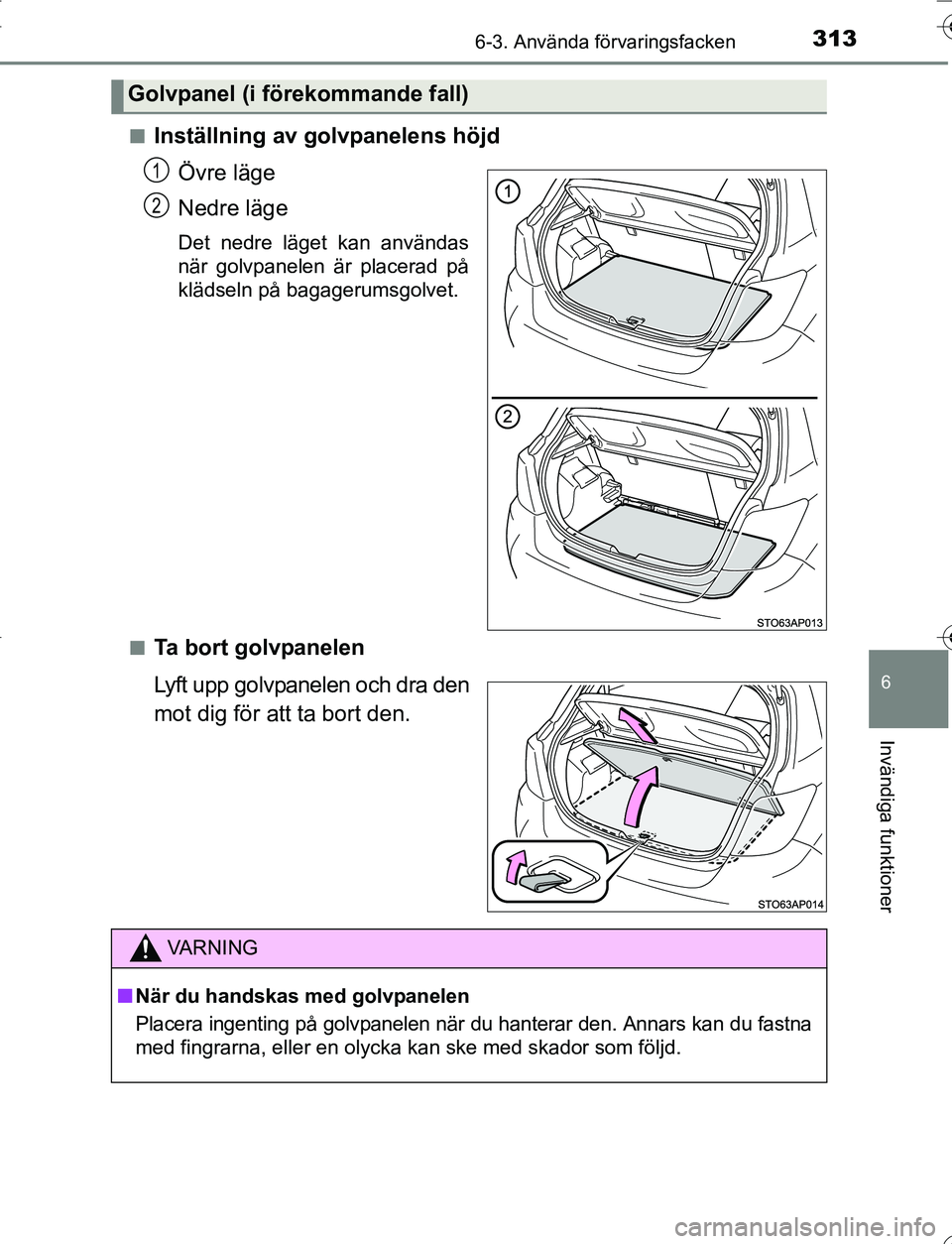 TOYOTA YARIS 2016  Bruksanvisningar (in Swedish) 3136-3. Använda förvaringsfacken
6
Invändiga funktioner
OM52G66SEn
Inställning av golvpanelens höjd
Övre läge
Nedre läge
Det nedre läget kan användas
när golvpanelen är placerad på
kläds