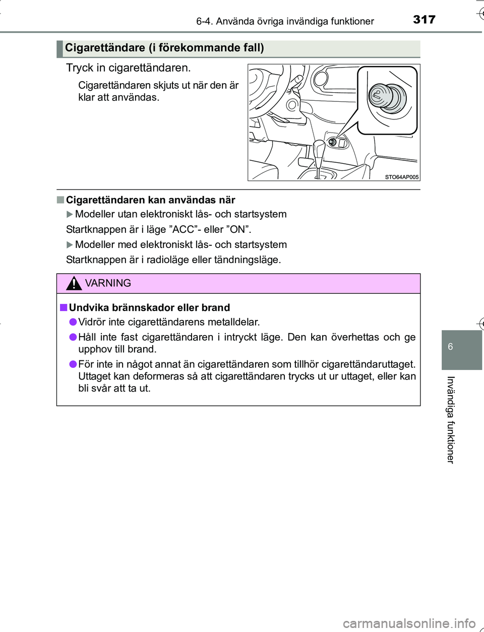 TOYOTA YARIS 2016  Bruksanvisningar (in Swedish) 3176-4. Använda övriga invändiga funktioner
6
Invändiga funktioner
OM52G66SE
Tryck in cigarettändaren.
Cigarettändaren skjuts ut när den är
klar att användas.
nCigarettändaren kan användas 