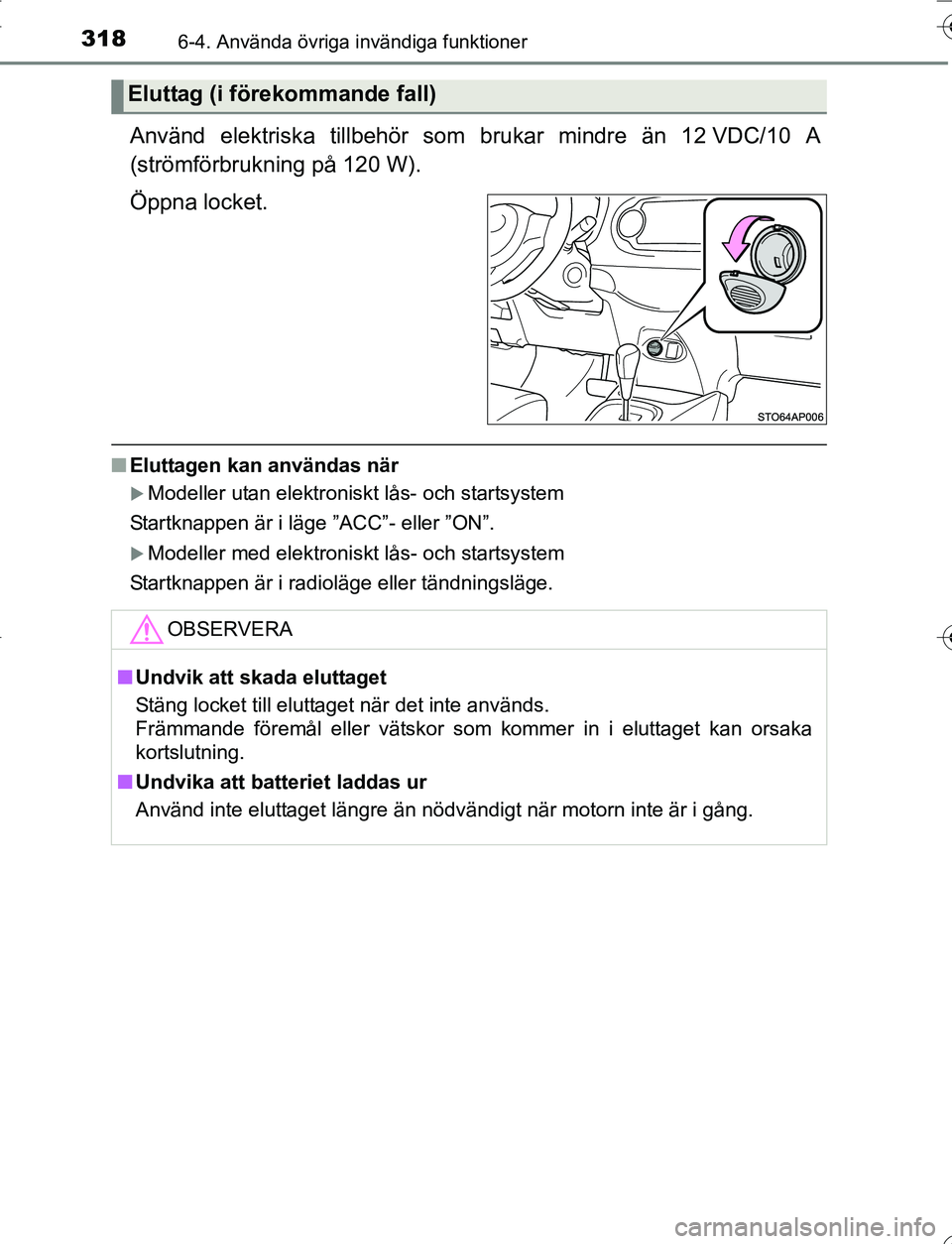 TOYOTA YARIS 2016  Bruksanvisningar (in Swedish) 3186-4. Använda övriga invändiga funktioner
OM52G66SE
Använd elektriska tillbehör som brukar mindre än 12 VDC/10 A
(strömförbrukning på 120 W).
Öppna locket.
n Eluttagen kan användas när

