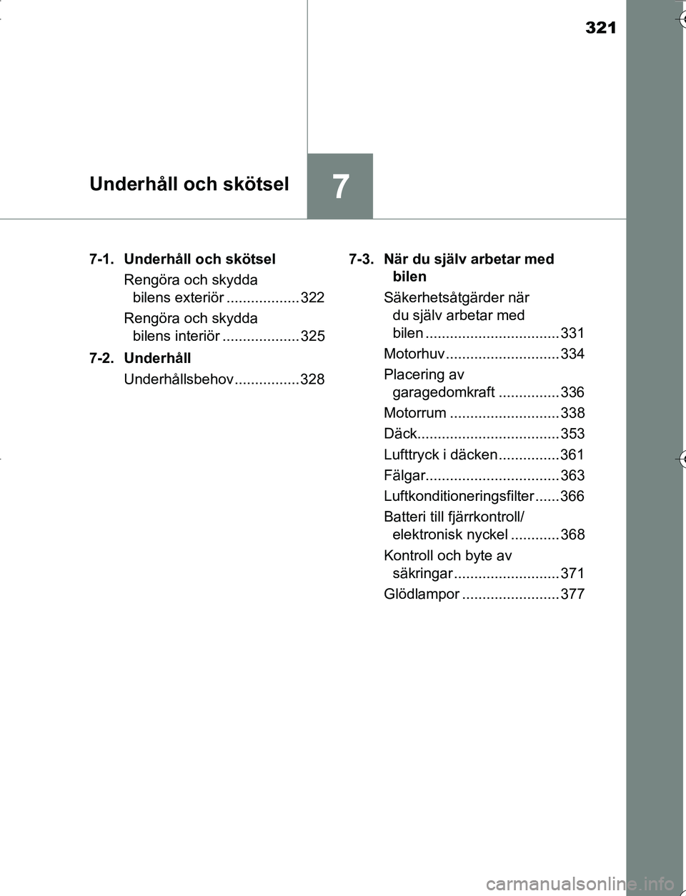 TOYOTA YARIS 2016  Bruksanvisningar (in Swedish) 321
7Underhåll och skötsel
OM52G66SE7-1. Underhåll och skötsel
Rengöra och skydda bilens exteriör .................. 322
Rengöra och skydda  bilens interiör ................... 325
7-2. Underh