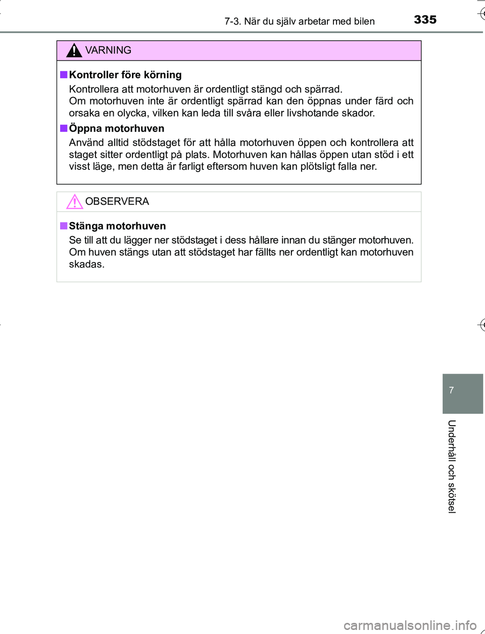 TOYOTA YARIS HATCHBACK 2016  Bruksanvisningar (in Swedish) 3357-3. När du själv arbetar med bilen
7
Underhåll och skötsel
OM52G66SE
VA R N I N G
nKontroller före körning
Kontrollera att motorhuven är ordentligt stängd och spärrad. 
Om motorhuven inte