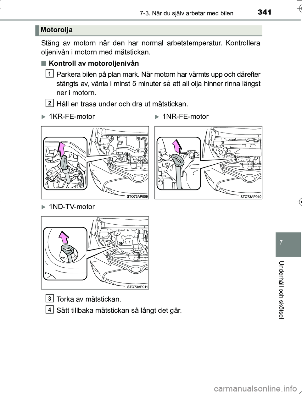 TOYOTA YARIS 2016  Bruksanvisningar (in Swedish) 3417-3. När du själv arbetar med bilen
7
Underhåll och skötsel
OM52G66SE
Stäng av motorn när den har normal arbetstemperatur. Kontrollera
oljenivån i motorn med mätstickan.
nKontroll av motoro
