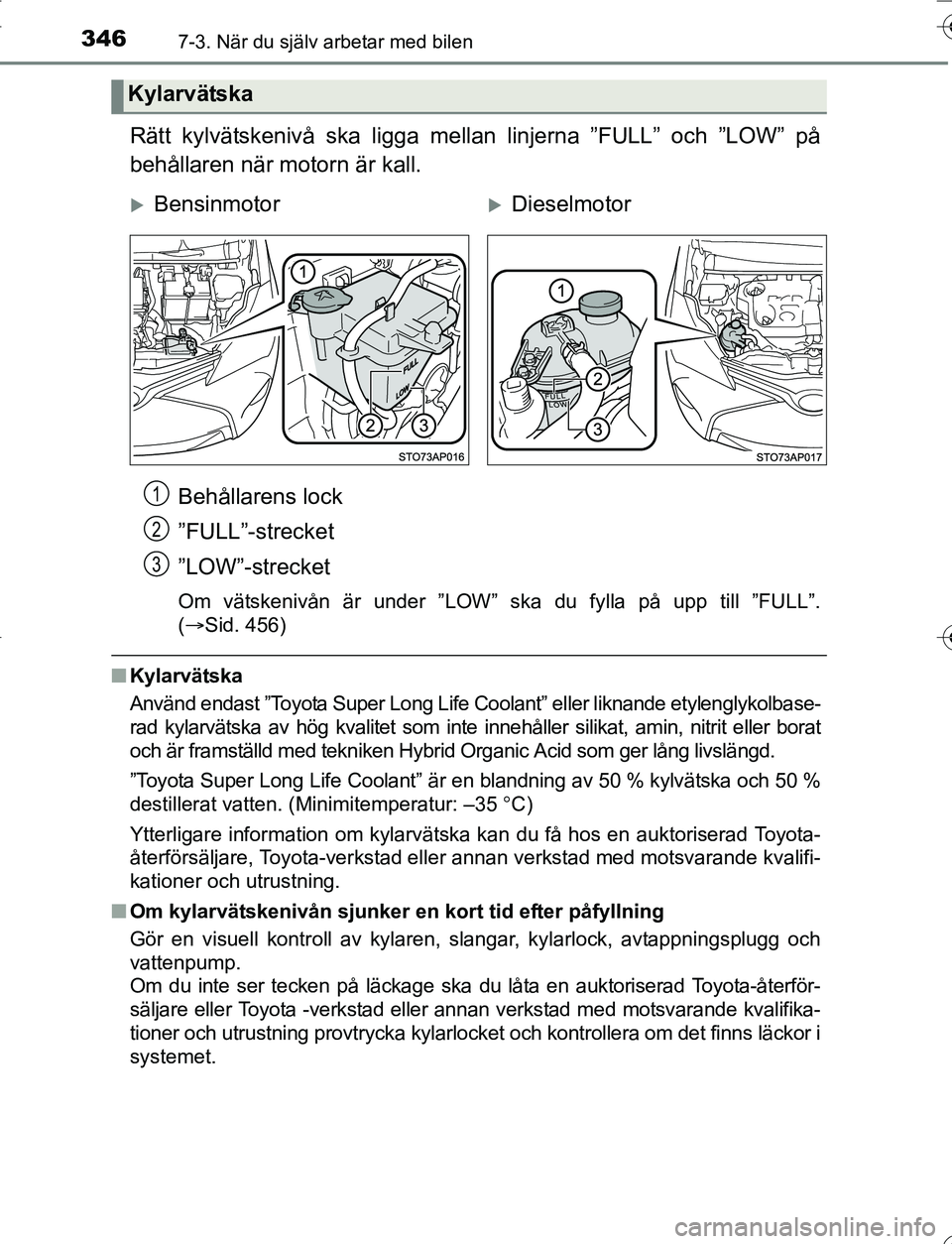 TOYOTA YARIS 2016  Bruksanvisningar (in Swedish) 3467-3. När du själv arbetar med bilen
OM52G66SE
Rätt kylvätskenivå ska ligga mellan linjerna ”FULL” och ”LOW” på
behållaren när motorn är kall.Behållarens lock
”FULL”-strecket
