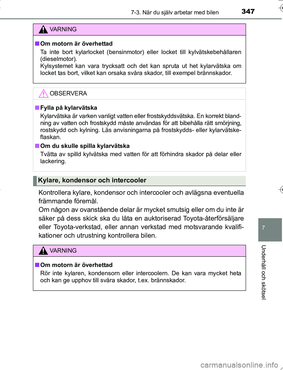 TOYOTA YARIS 2016  Bruksanvisningar (in Swedish) 3477-3. När du själv arbetar med bilen
7
Underhåll och skötsel
OM52G66SE
Kontrollera kylare, kondensor och intercooler och avlägsna eventuella
främmande föremål. 
Om någon av ovanstående del