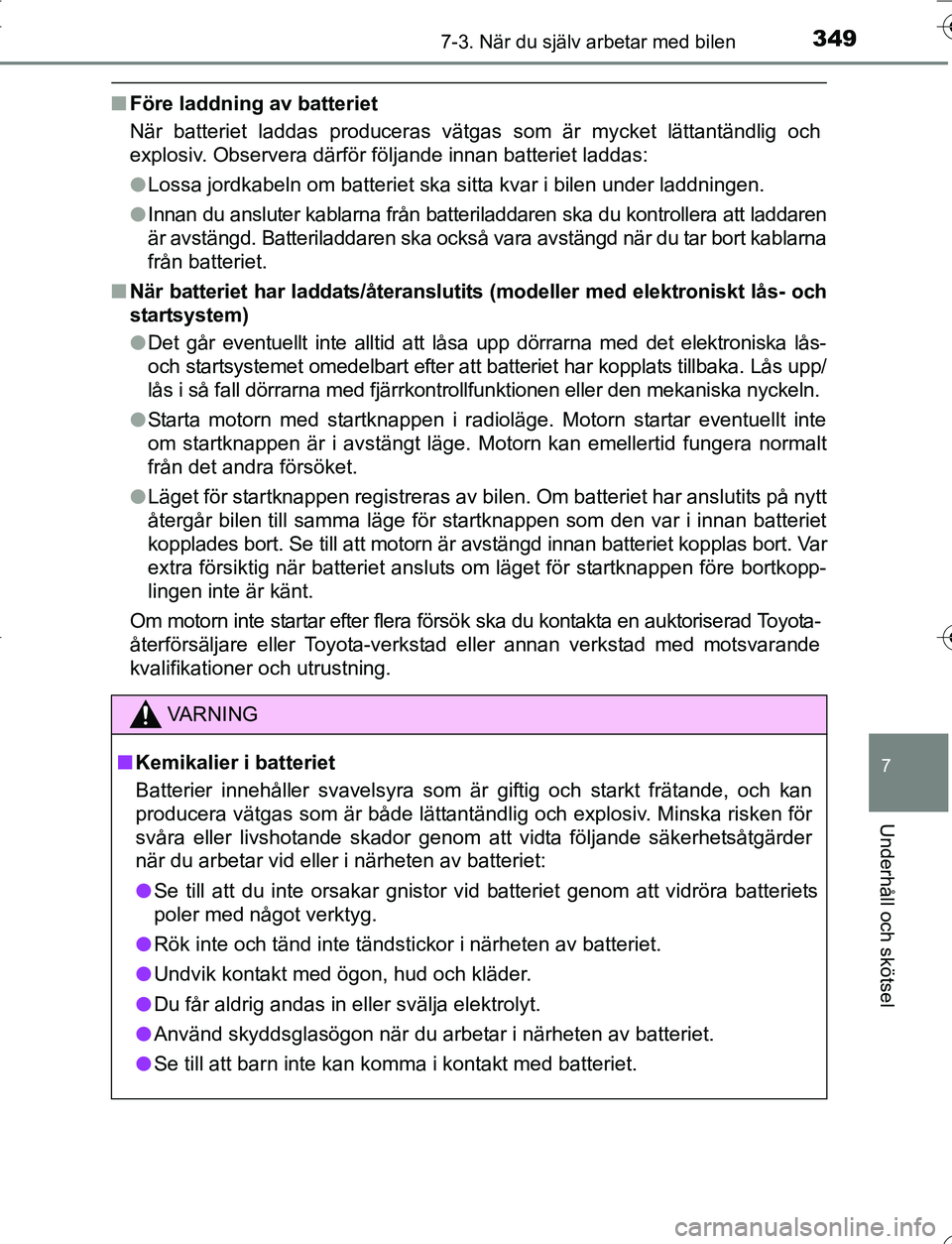 TOYOTA YARIS 2016  Bruksanvisningar (in Swedish) 3497-3. När du själv arbetar med bilen
7
Underhåll och skötsel
OM52G66SE
nFöre laddning av batteriet
När batteriet laddas produceras vätgas som är mycket lättantändlig och
explosiv. Observer